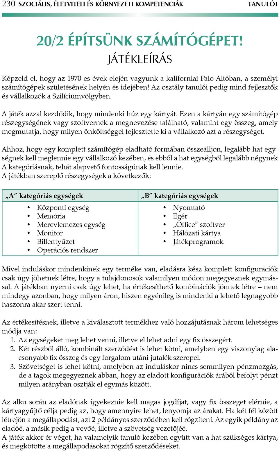 Az osztály tanulói pedig mind fejlesztők és vállalkozók a Szilíciumvölgyben. A játék azzal kezdődik, hogy mindenki húz egy kártyát.