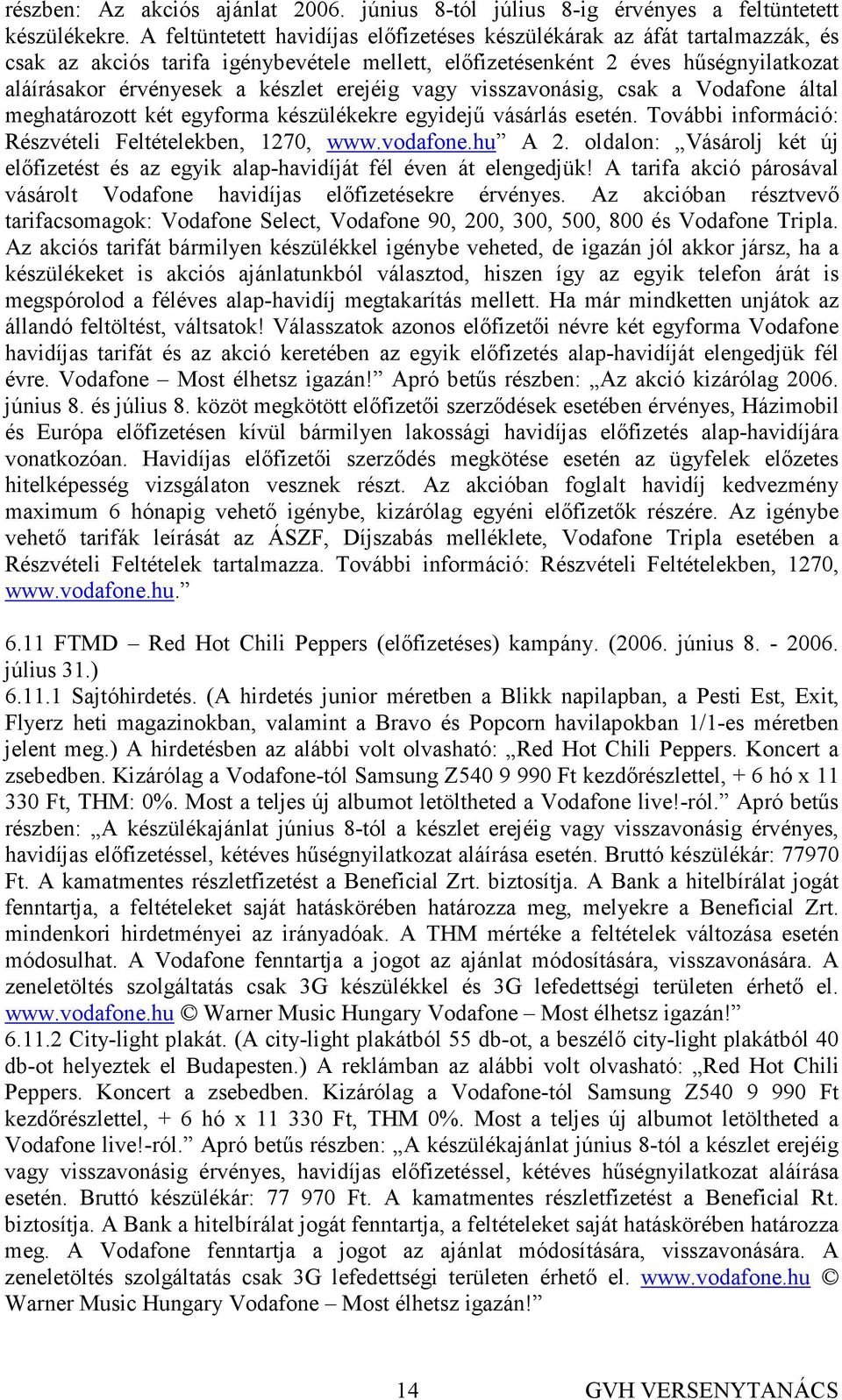 erejéig vagy visszavonásig, csak a Vodafone által meghatározott két egyforma készülékekre egyidejő vásárlás esetén. További információ: Részvételi Feltételekben, 1270, www.vodafone.hu A 2.