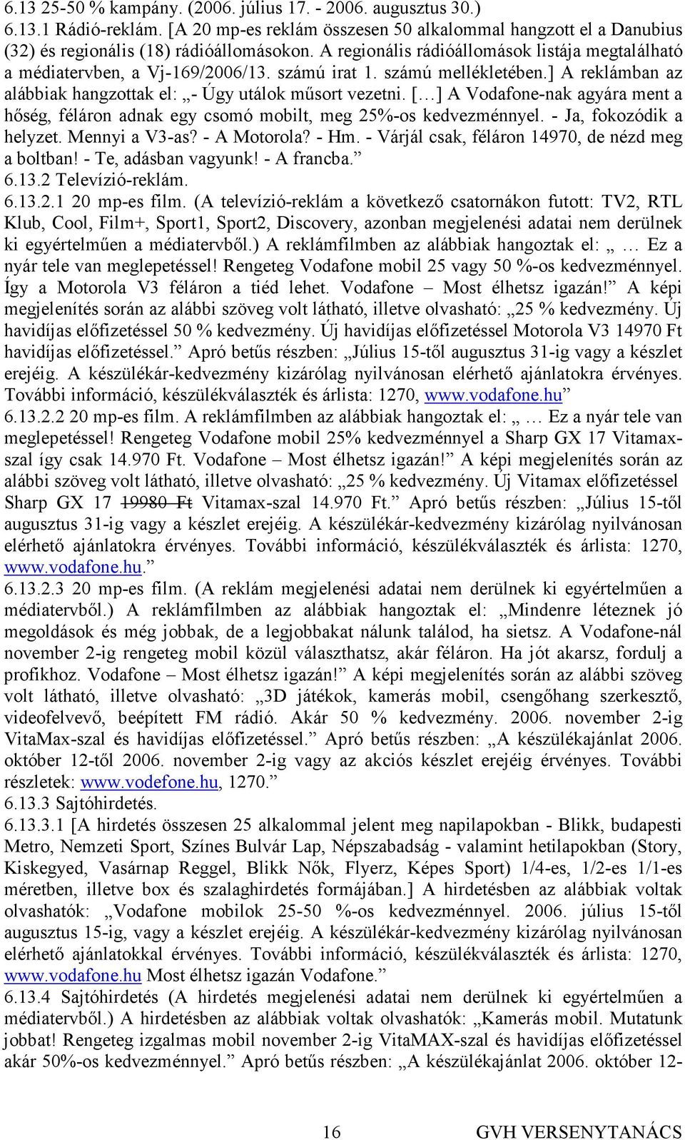 [ ] A Vodafone-nak agyára ment a hıség, féláron adnak egy csomó mobilt, meg 25%-os kedvezménnyel. - Ja, fokozódik a helyzet. Mennyi a V3-as? - A Motorola? - Hm.