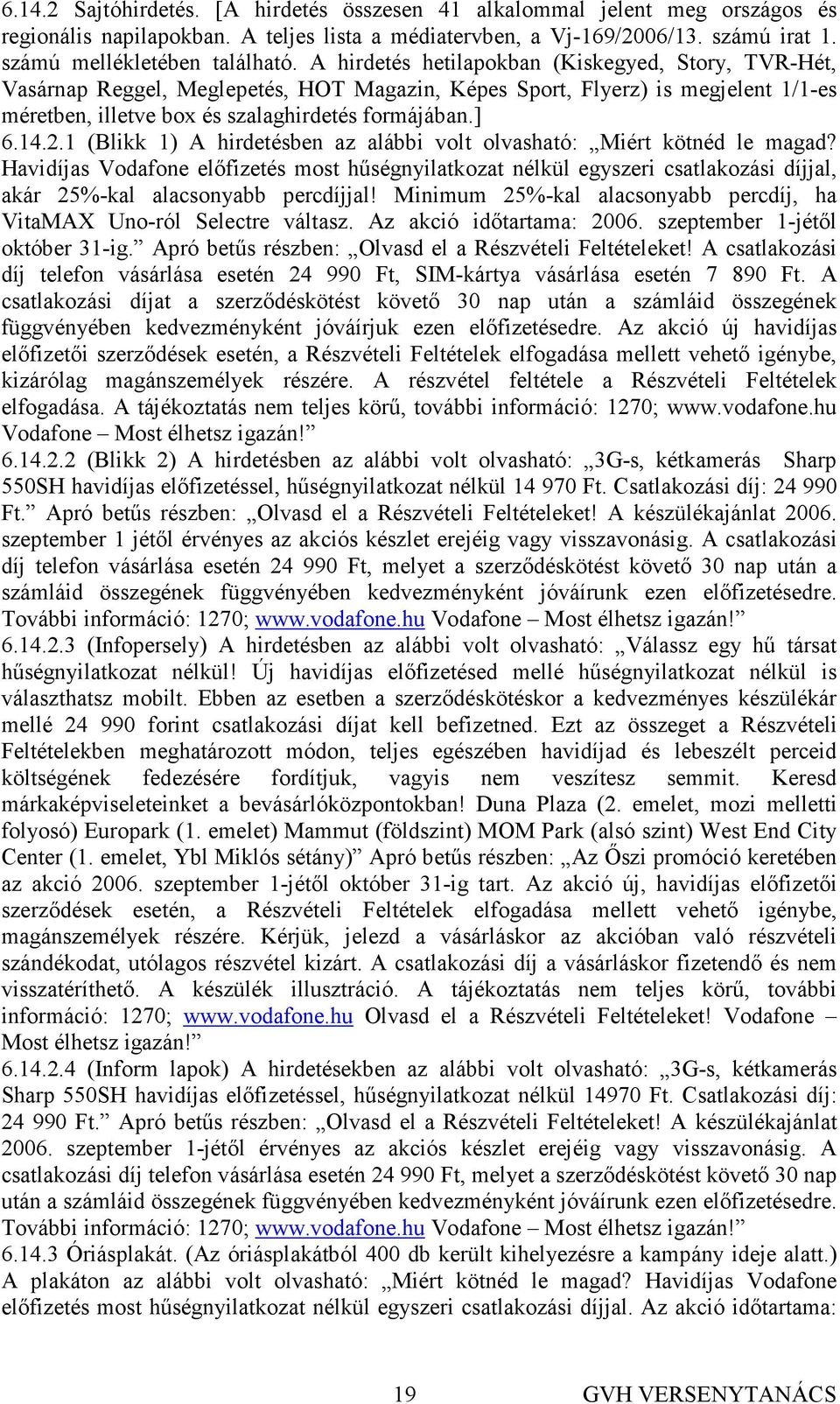 1 (Blikk 1) A hirdetésben az alábbi volt olvasható: Miért kötnéd le magad? Havidíjas Vodafone elıfizetés most hőségnyilatkozat nélkül egyszeri csatlakozási díjjal, akár 25%-kal alacsonyabb percdíjjal!