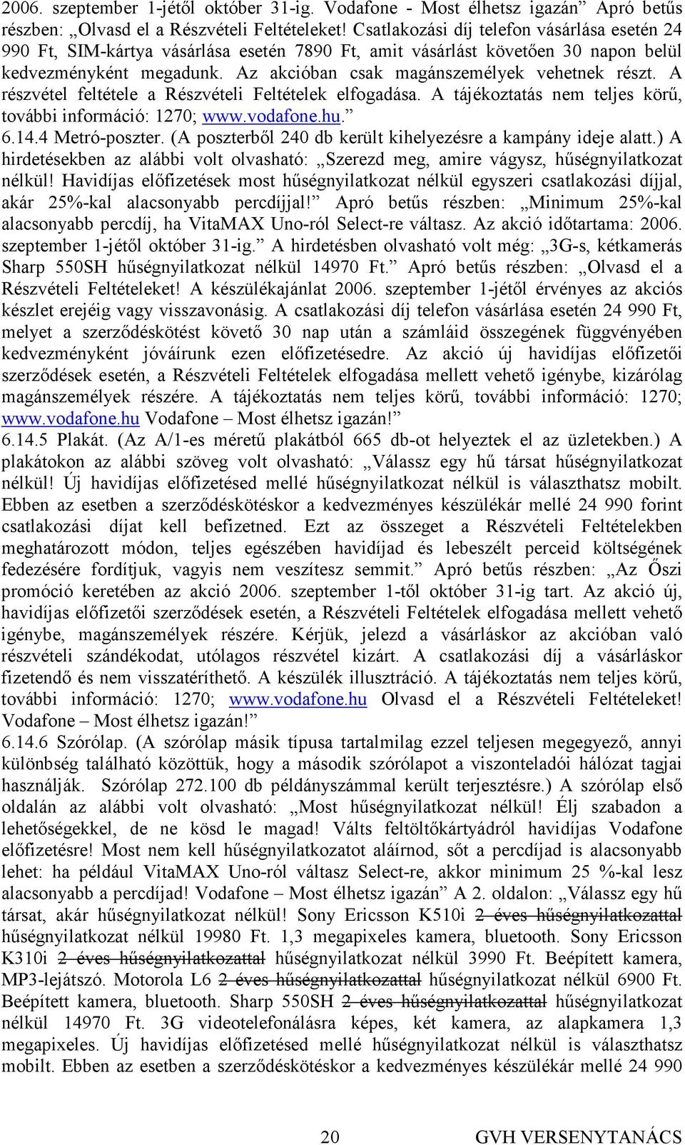 Az akcióban csak magánszemélyek vehetnek részt. A részvétel feltétele a Részvételi Feltételek elfogadása. A tájékoztatás nem teljes körő, további információ: 1270; www.vodafone.hu. 6.14.