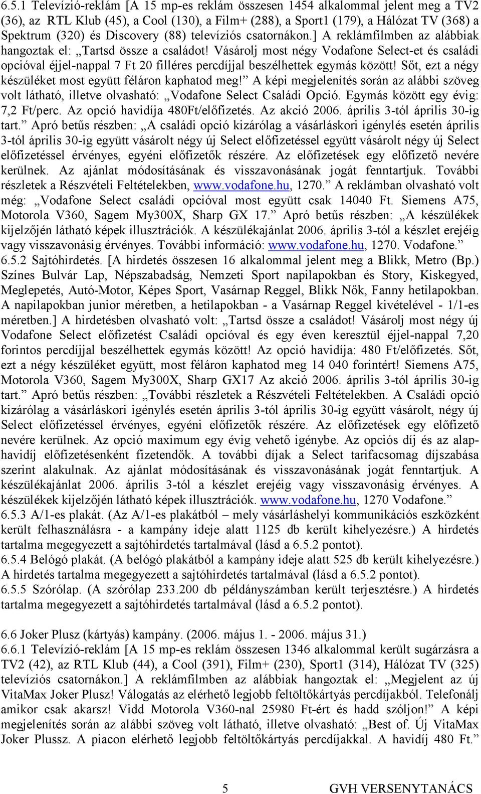 Vásárolj most négy Vodafone Select-et és családi opcióval éjjel-nappal 7 Ft 20 filléres percdíjjal beszélhettek egymás között! Sıt, ezt a négy készüléket most együtt féláron kaphatod meg!