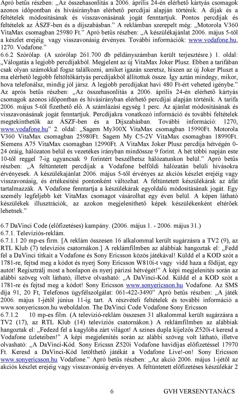 A reklámban szerepelt még: Motorola V360 VitaMax csomagban 25980 Ft. Apró betős részben: A készülékajánlat 2006. május 5-tıl a készlet erejéig vagy visszavonásig érvényes. További információk: www.