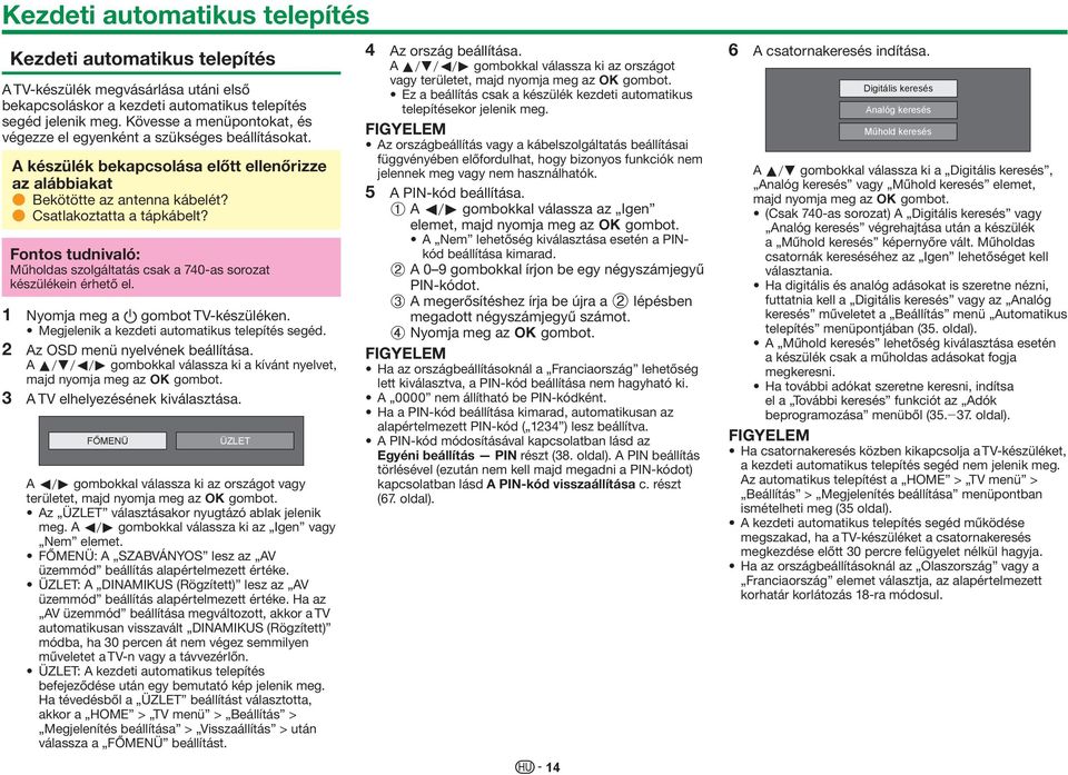 Fontos tudnivaló: Műholdas szolgáltatás csak a 740-as sorozat készülékein érhető el. 1 Nyomja meg a a gombot TV-készüléken. Megjelenik a kezdeti automatikus telepítés segéd.