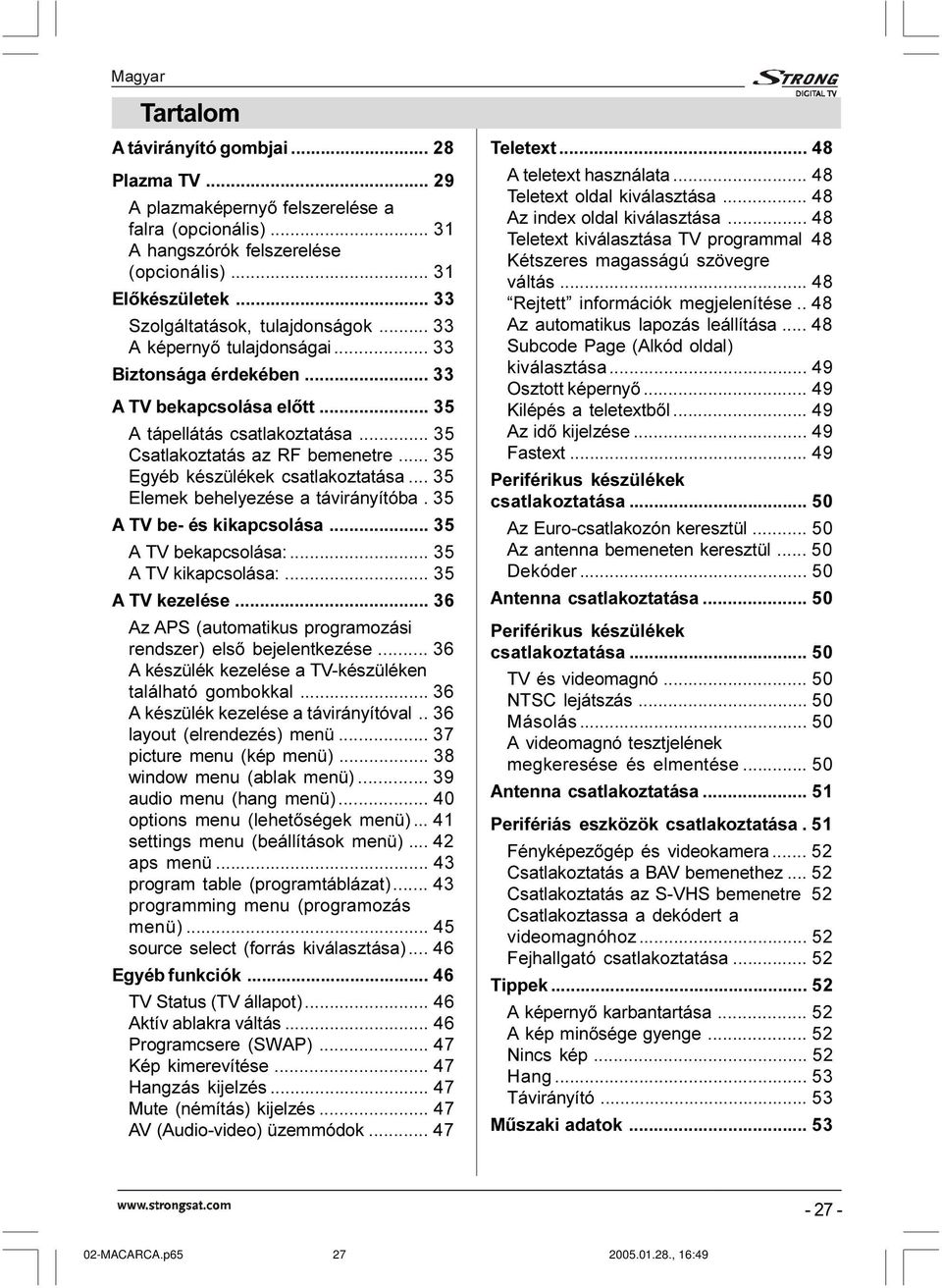 .. 35 Egyéb készülékek csatlakoztatása... 35 Elemek behelyezése a távirányítóba. 35 A TV be- és kikapcsolása... 35 A TV bekapcsolása:... 35 A TV kikapcsolása:... 35 A TV kezelése.