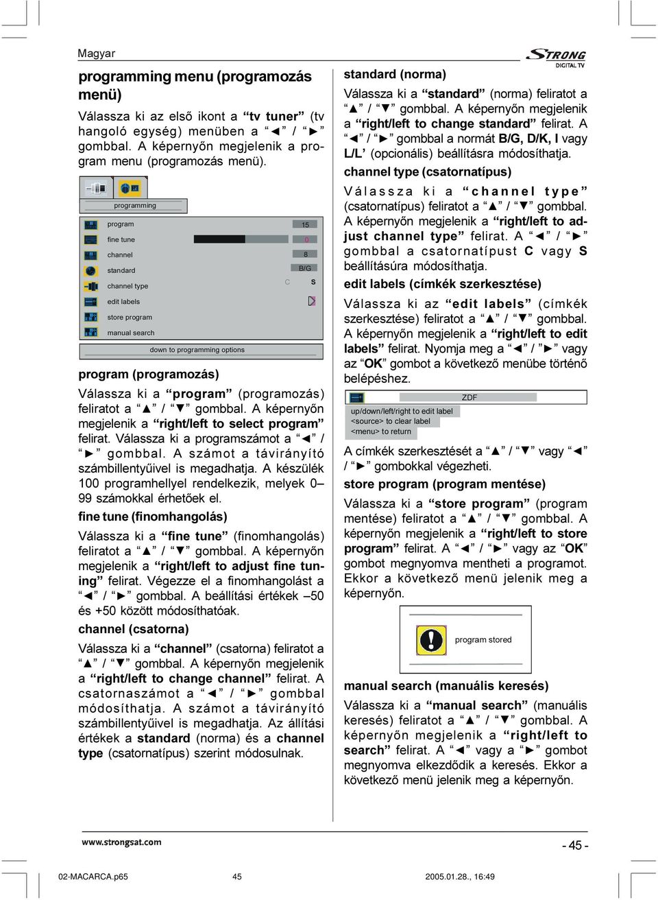 feliratot a / gombbal. A képernyõn megjelenik a right/left to select program felirat. Válassza ki a programszámot a / gombbal. A számot a távirányító számbillentyûivel is megadhatja.