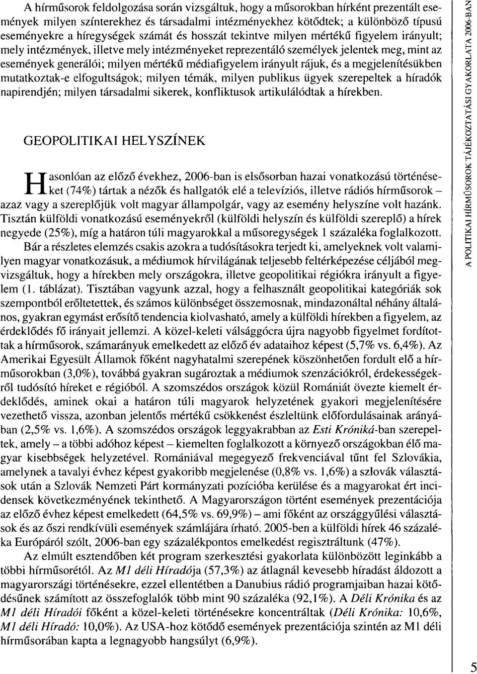 médiafigyelem irányult rájuk, és a megjelenítésükben mutatkoztak-e elfogultságok; milyen témák, milyen publikus ügyek szerepeltek a híradók napirendjén; milyen társadalmi sikerek, konfliktusok