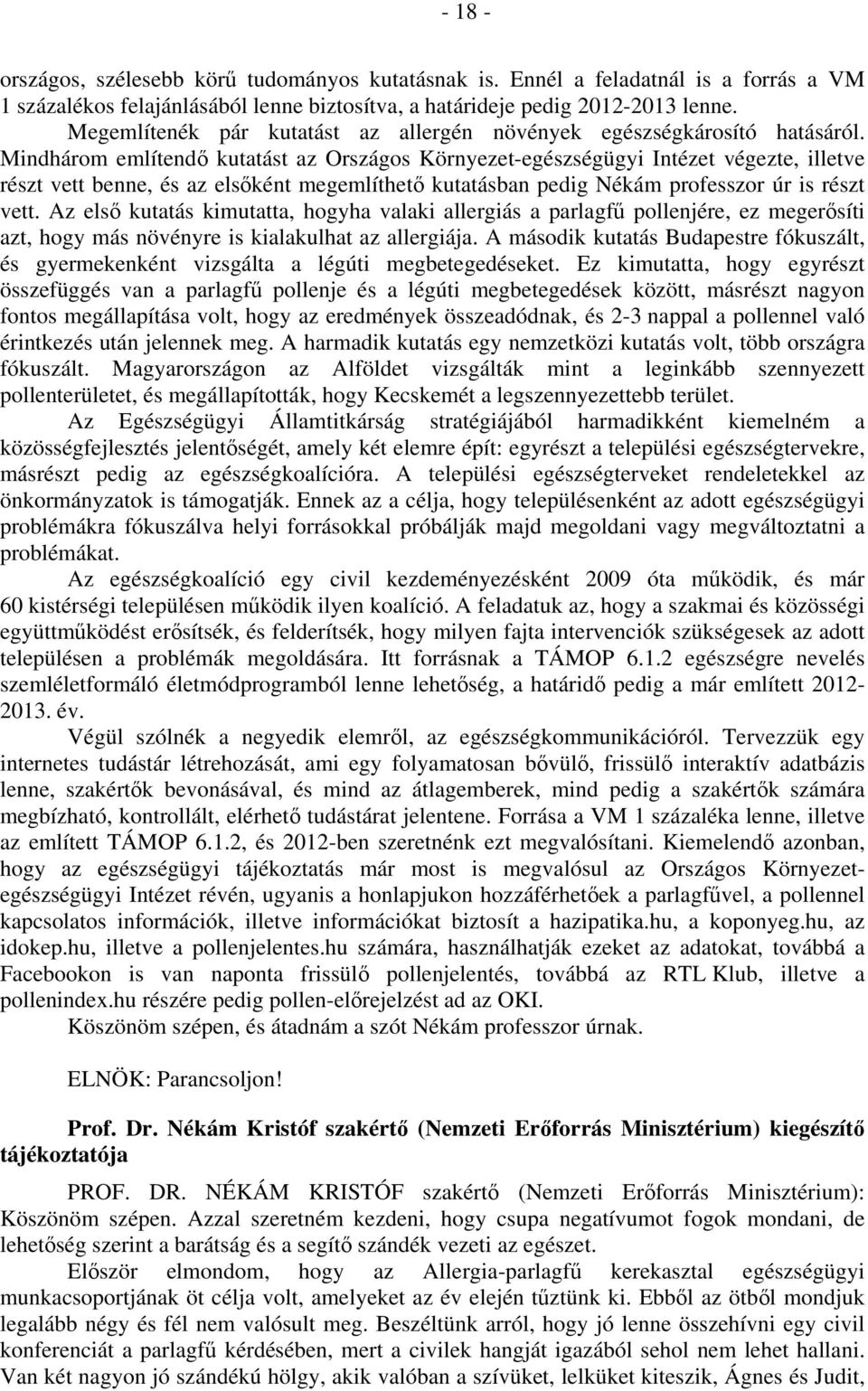 Mindhárom említendő kutatást az Országos Környezet-egészségügyi Intézet végezte, illetve részt vett benne, és az elsőként megemlíthető kutatásban pedig Nékám professzor úr is részt vett.