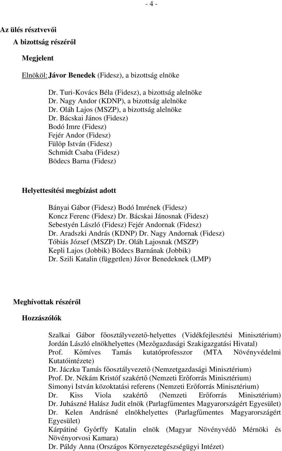 Bácskai János (Fidesz) Bodó Imre (Fidesz) Fejér Andor (Fidesz) Fülöp István (Fidesz) Schmidt Csaba (Fidesz) Bödecs Barna (Fidesz) Helyettesítési megbízást adott Bányai Gábor (Fidesz) Bodó Imrének