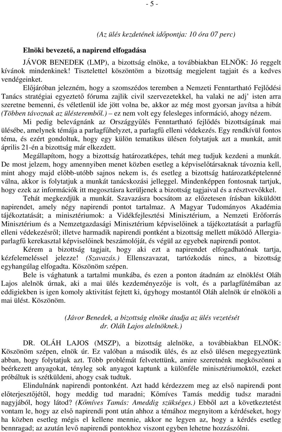 Előjáróban jelezném, hogy a szomszédos teremben a Nemzeti Fenntartható Fejlődési Tanács stratégiai egyeztető fóruma zajlik civil szervezetekkel, ha valaki ne adj isten arra szeretne bemenni, és
