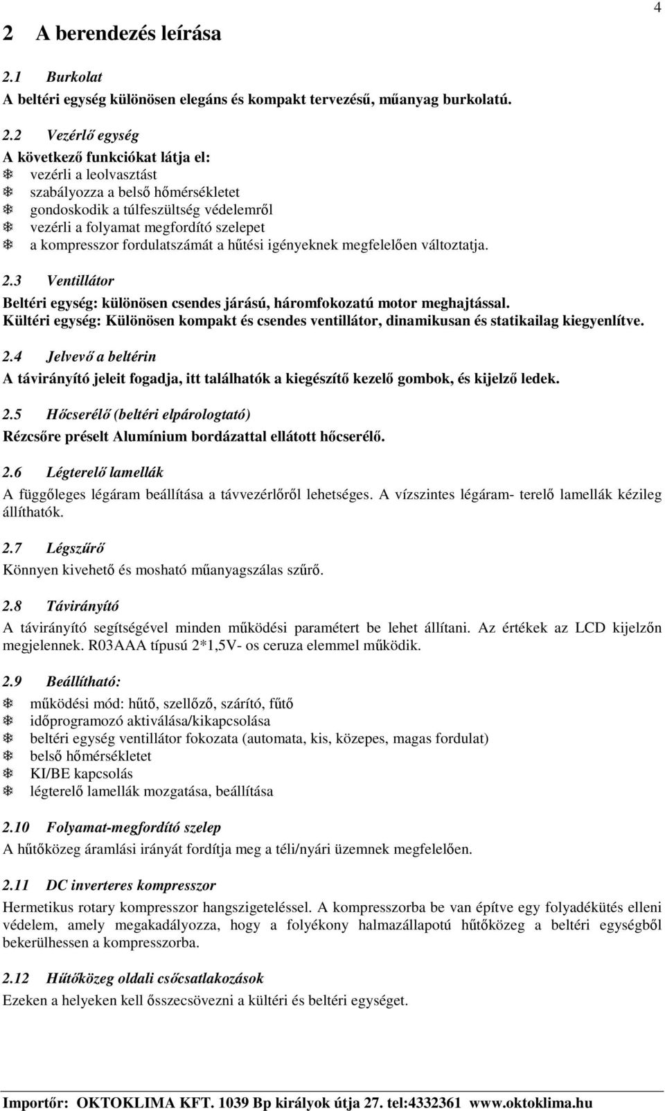 2 Vezérl egység A következ funkciókat látja el: vezérli a leolvasztást szabályozza a bels hmérsékletet gondoskodik a túlfeszültség védelemrl vezérli a folyamat megfordító szelepet a kompresszor