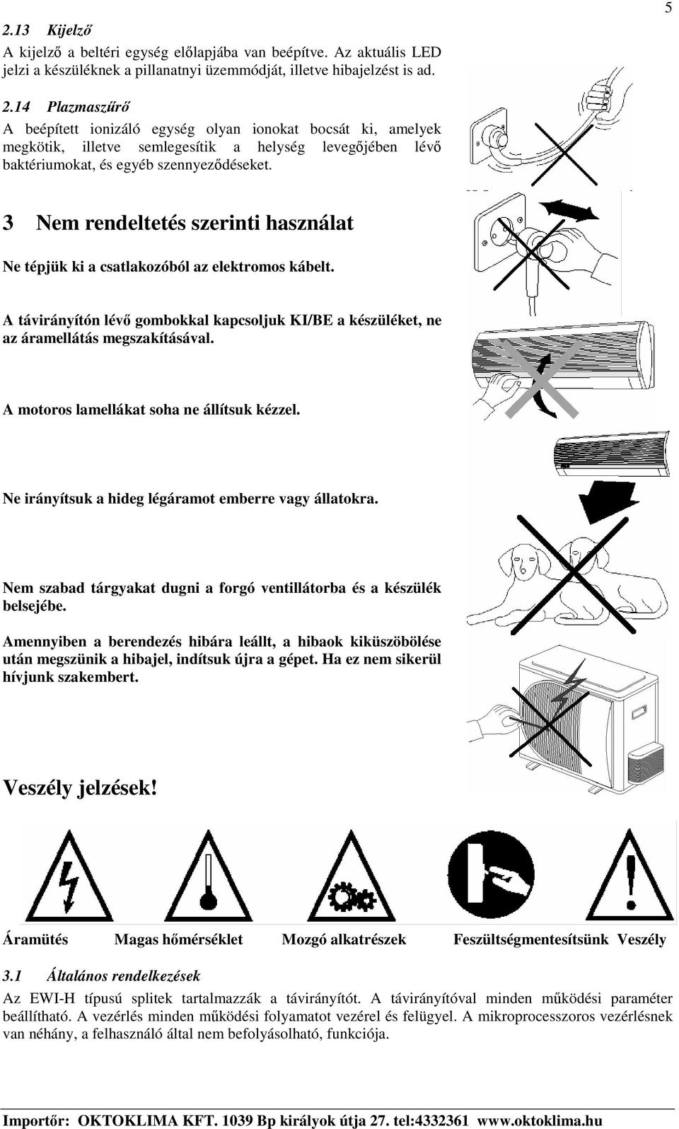 3 Nem rendeltetés szerinti használat Ne tépjük ki a csatlakozóból az elektromos kábelt. A távirányítón lév gombokkal kapcsoljuk KI/BE a készüléket, ne az áramellátás megszakításával.