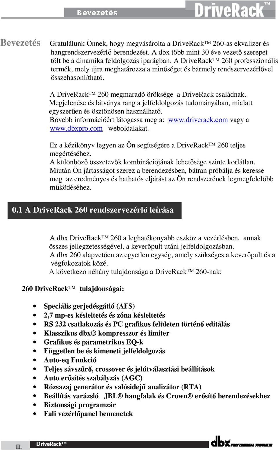 Megjelenése és látványa rang a jelfeldolgozás tudományában, mialatt egyszerűen és ösztönösen használható. Bővebb információért látogassa meg a: www.driverack.com vagy a www.dbxpro.com weboldalakat.