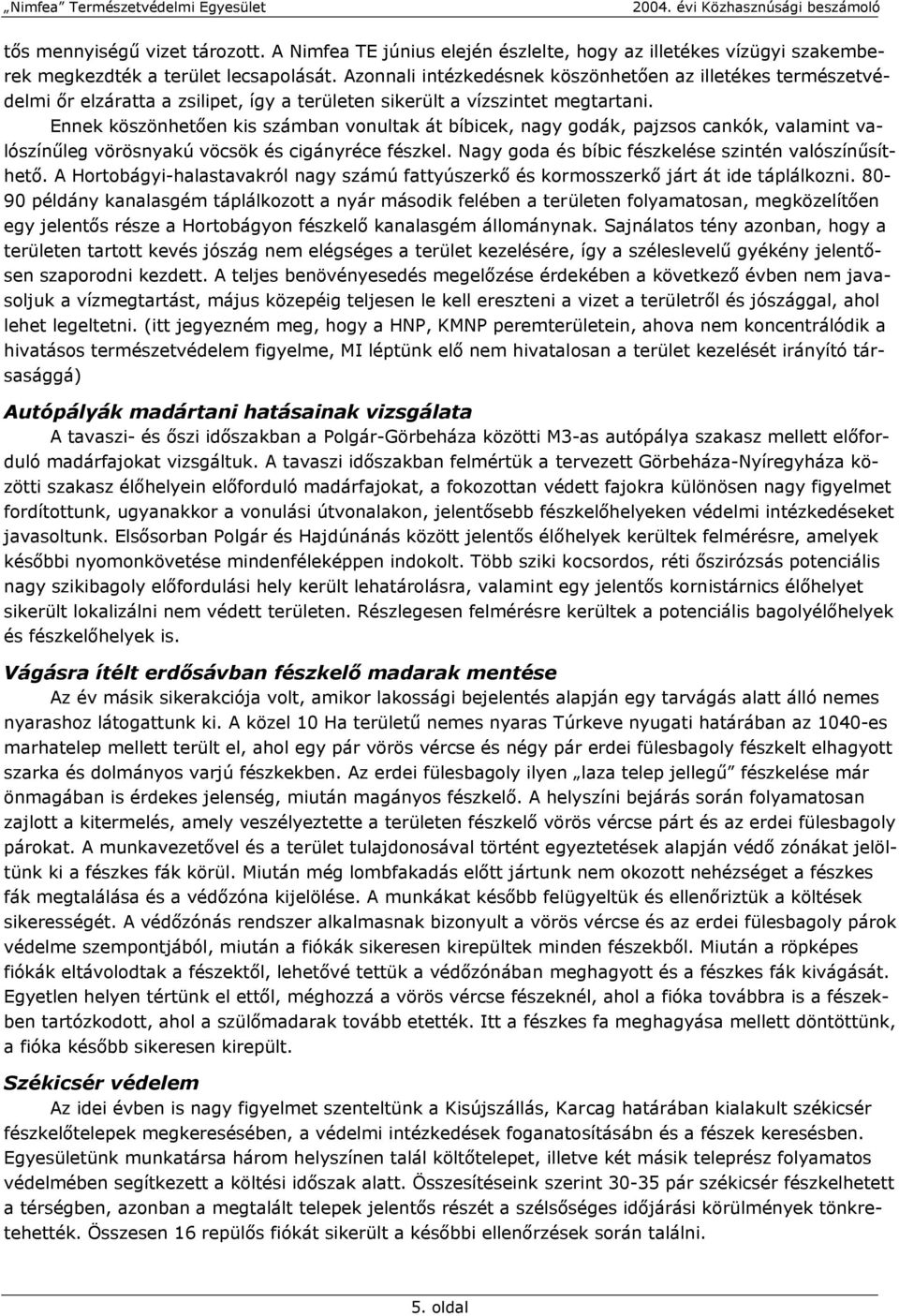 Ennek köszönhetően kis számban vonultak át bíbicek, nagy godák, pajzsos cankók, valamint valószínűleg vörösnyakú vöcsök és cigányréce fészkel. Nagy goda és bíbic fészkelése szintén valószínűsíthető.