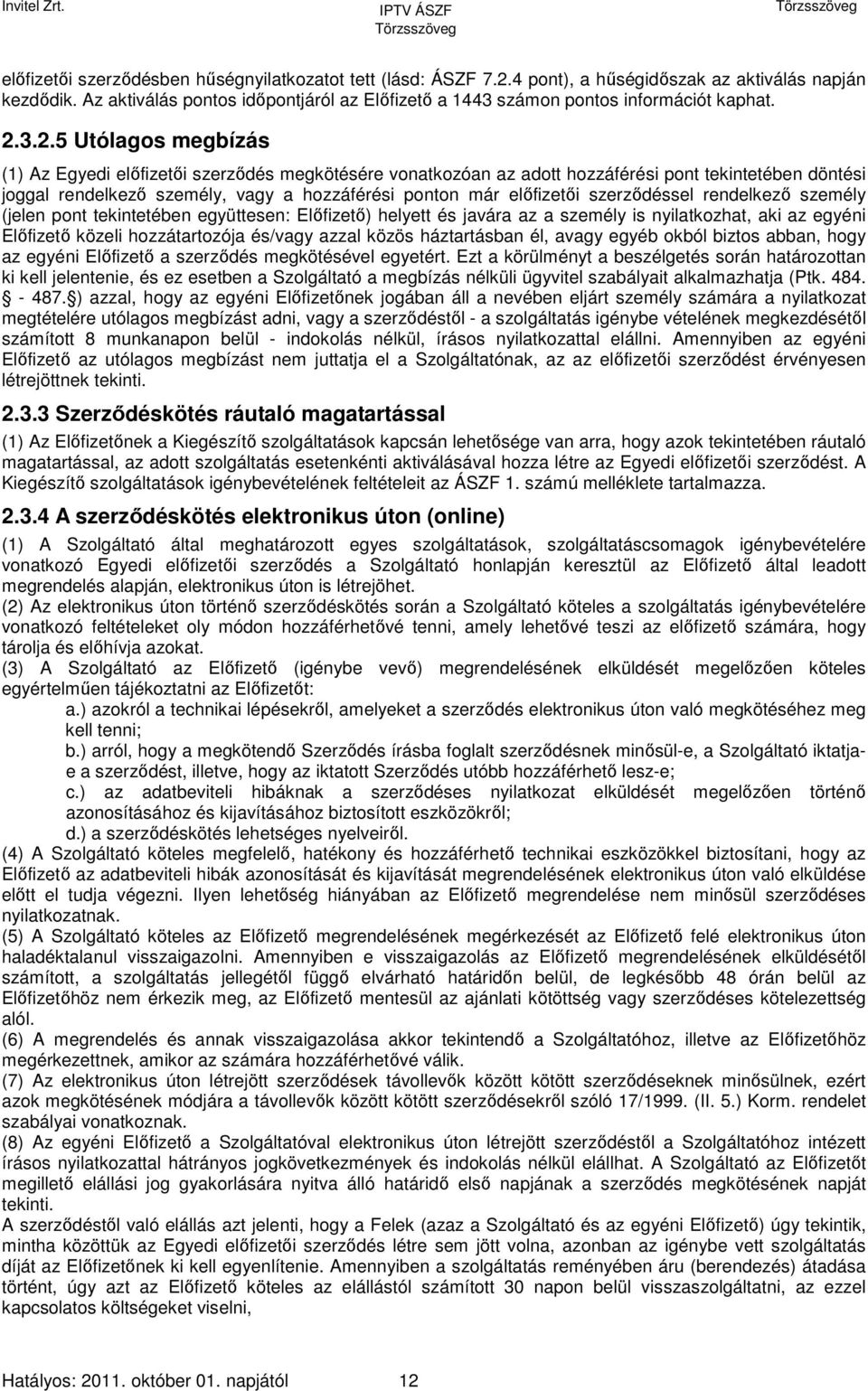 3.2.5 Utólagos megbízás (1) Az Egyedi előfizetői szerződés megkötésére vonatkozóan az adott hozzáférési pont tekintetében döntési joggal rendelkező személy, vagy a hozzáférési ponton már előfizetői