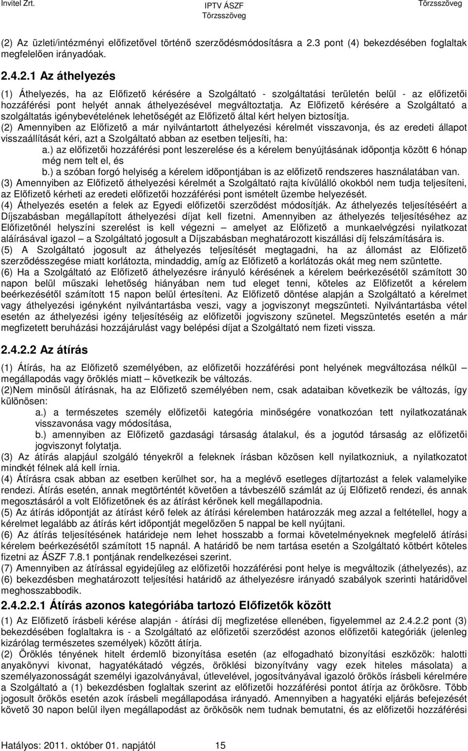 (2) Amennyiben az Előfizető a már nyilvántartott áthelyezési kérelmét visszavonja, és az eredeti állapot visszaállítását kéri, azt a Szolgáltató abban az esetben teljesíti, ha: a.