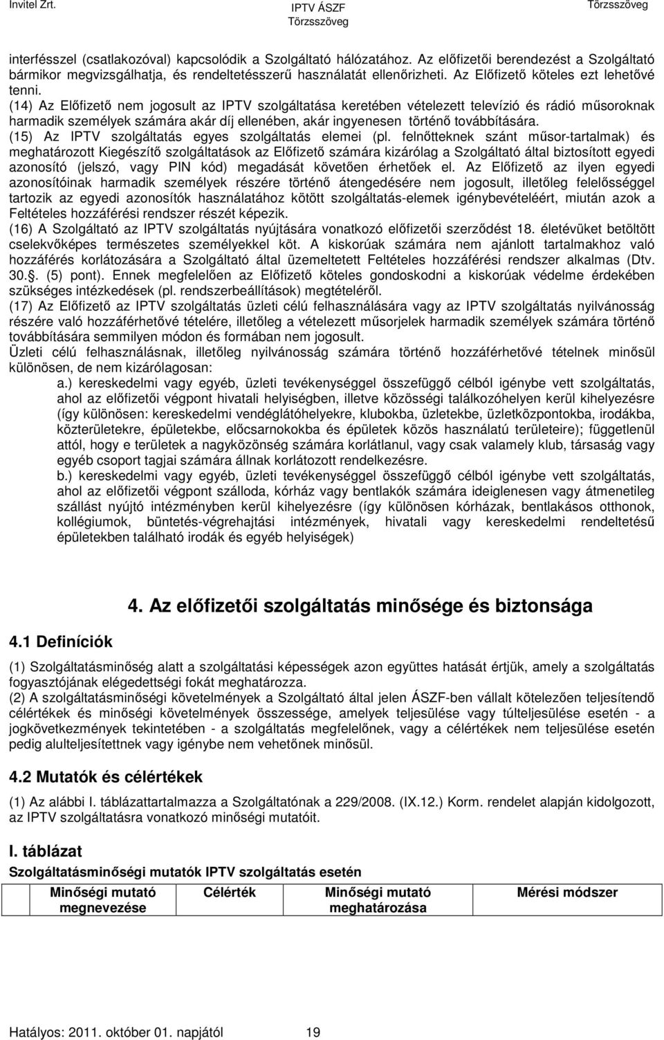 (14) Az Előfizető nem jogosult az IPTV szolgáltatása keretében vételezett televízió és rádió műsoroknak harmadik személyek számára akár díj ellenében, akár ingyenesen történő továbbítására.