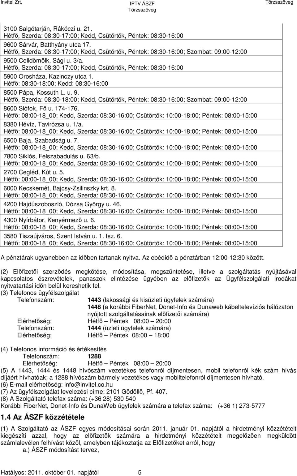 Hétfő, Szerda: 08:30-17:00; Kedd, Csütörtök, Péntek: 08:30-16:00 5900 Orosháza, Kazinczy utca 1. Hétfő: 08:30-18:00; Kedd: 08:30-16:00 8500 Pápa, Kossuth L. u. 9.