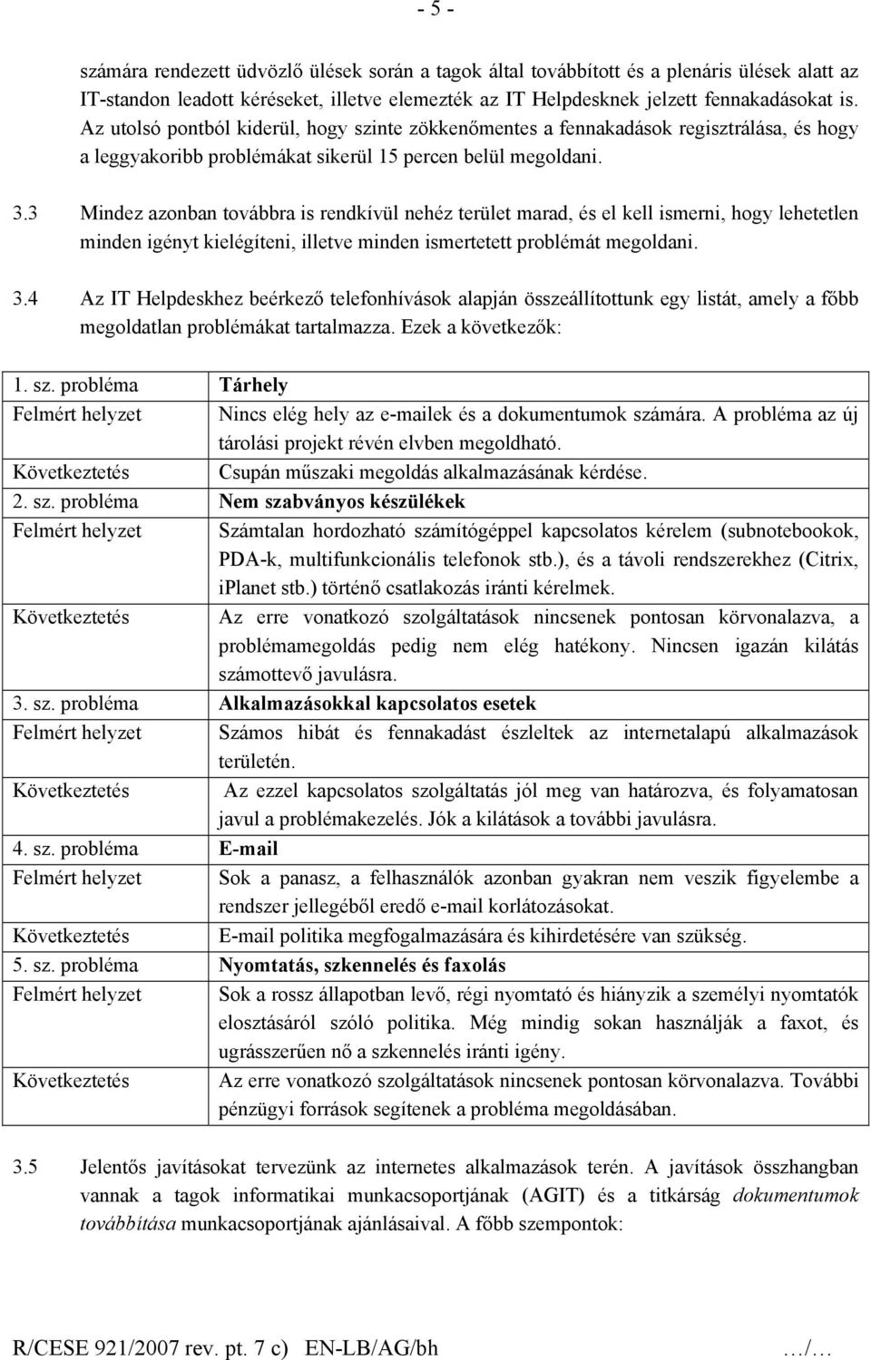 3 Mindez azonban továbbra is rendkívül nehéz terület marad, és el kell ismerni, hogy lehetetlen minden igényt kielégíteni, illetve minden ismertetett problémát megoldani. 3.