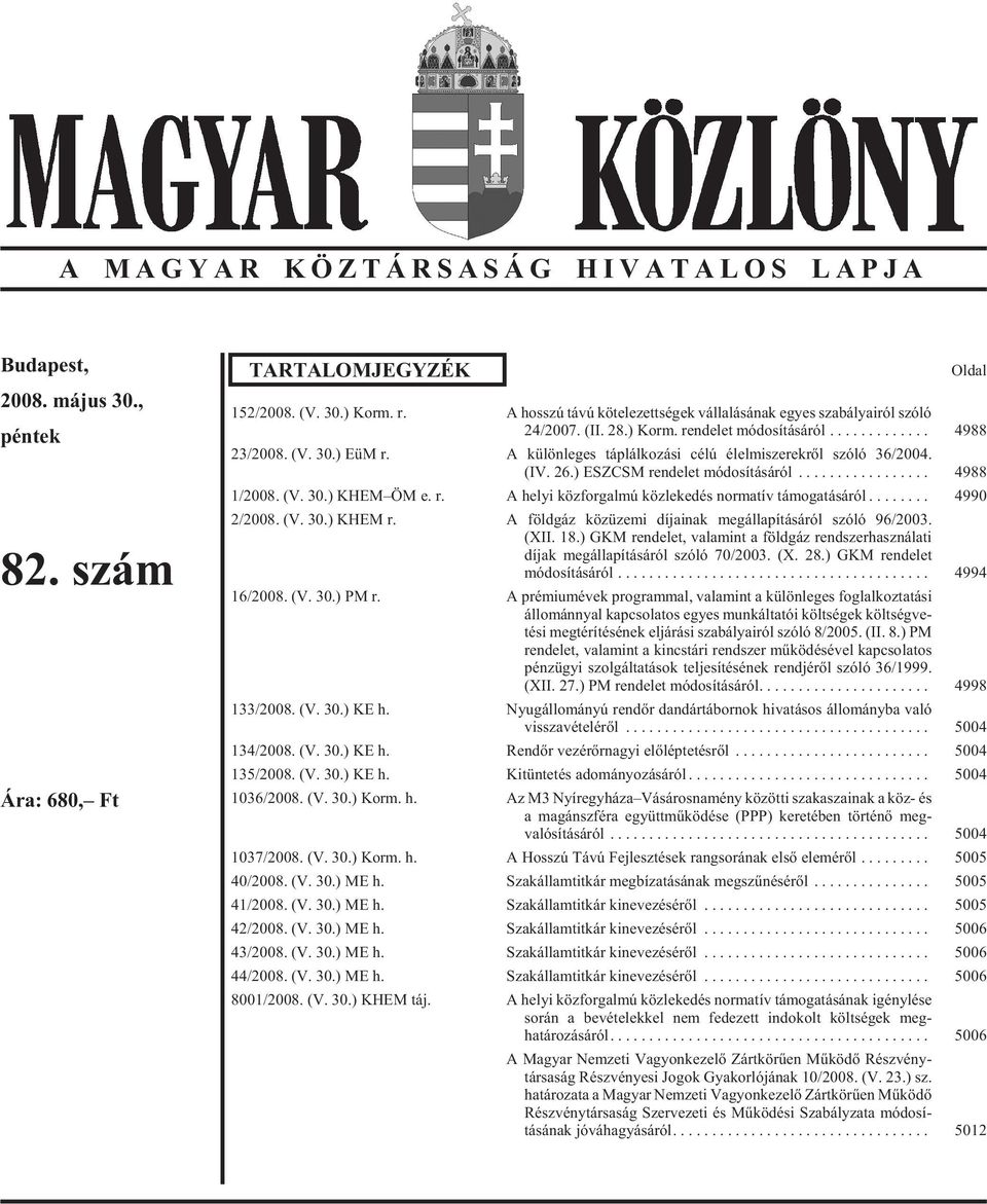 A kü lön le ges táp lál ko zá si célú élel mi sze rek rõl szó ló 36/2004. (IV. 26.) ESZCSM rendelet módosításáról... 4988 1/2008. (V. 30.) KHEM ÖM e. r. A he lyi köz for gal mú köz le ke dés nor ma tív tá mo ga tá sá ról.