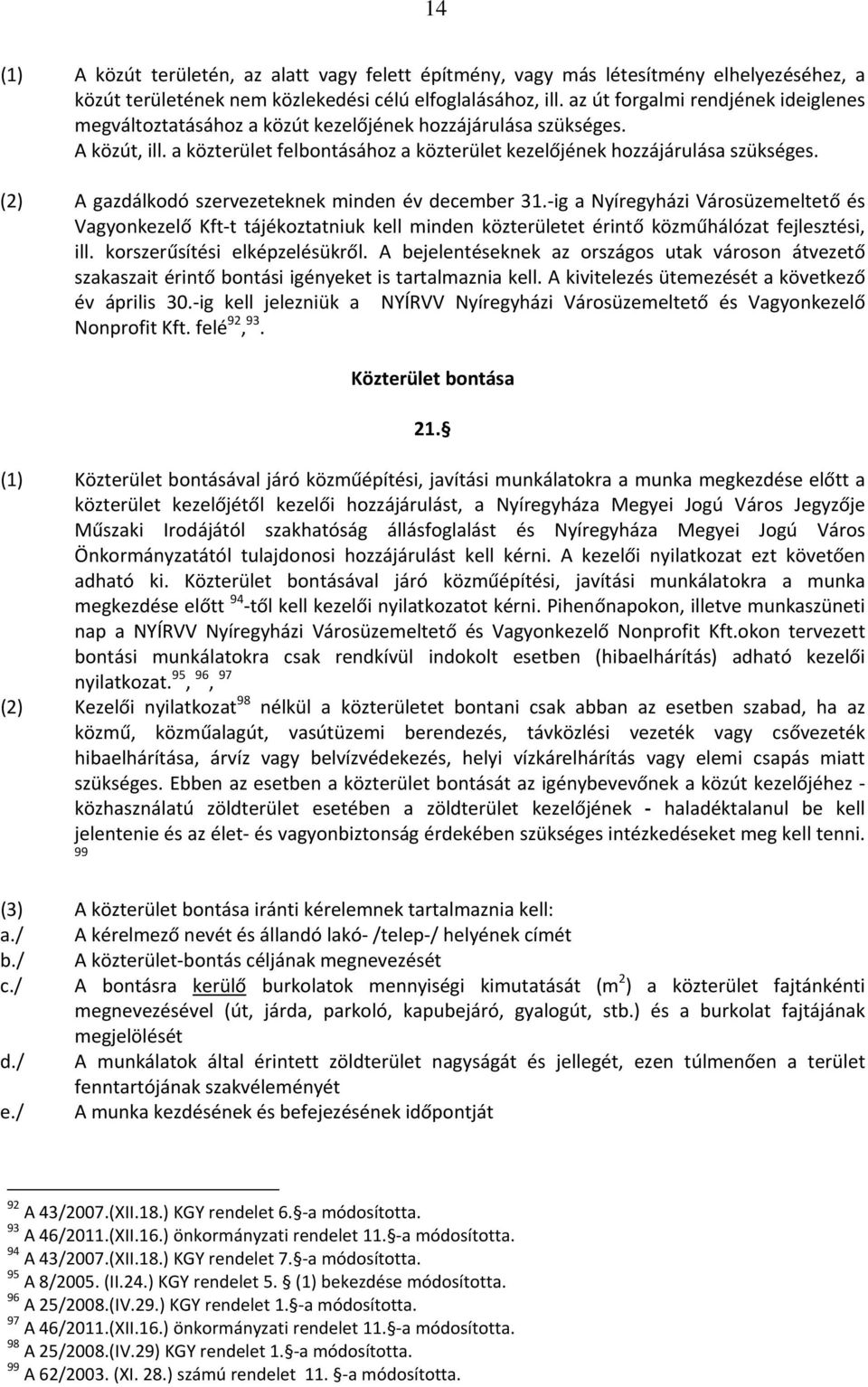 (2) A gazdálkodó szervezeteknek minden év december 31. ig a Nyíregyházi Városüzemeltető és Vagyonkezelő Kft t tájékoztatniuk kell minden közterületet érintő közműhálózat fejlesztési, ill.