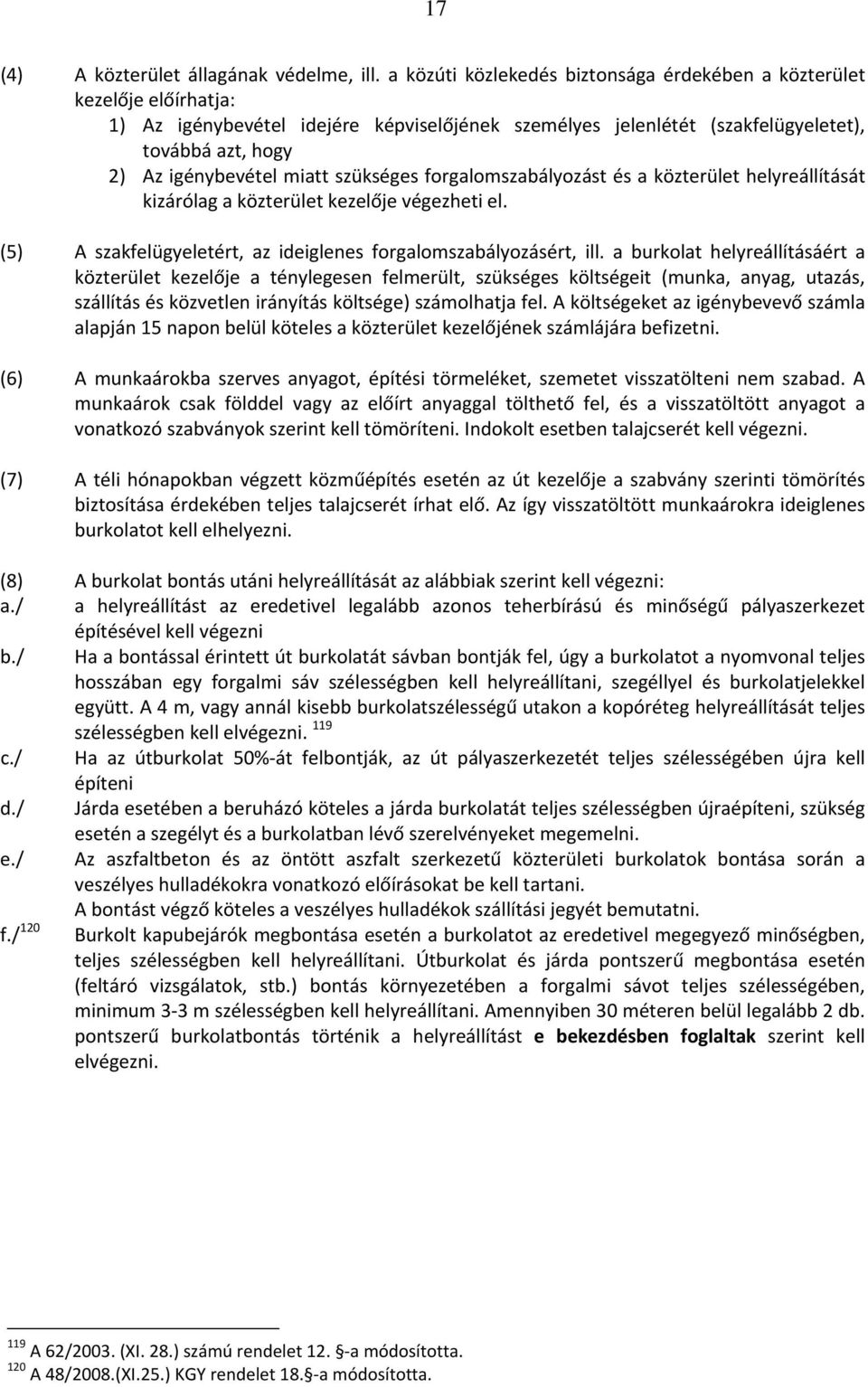 miatt szükséges forgalomszabályozást és a közterület helyreállítását kizárólag a közterület kezelője végezheti el. (5) A szakfelügyeletért, az ideiglenes forgalomszabályozásért, ill.