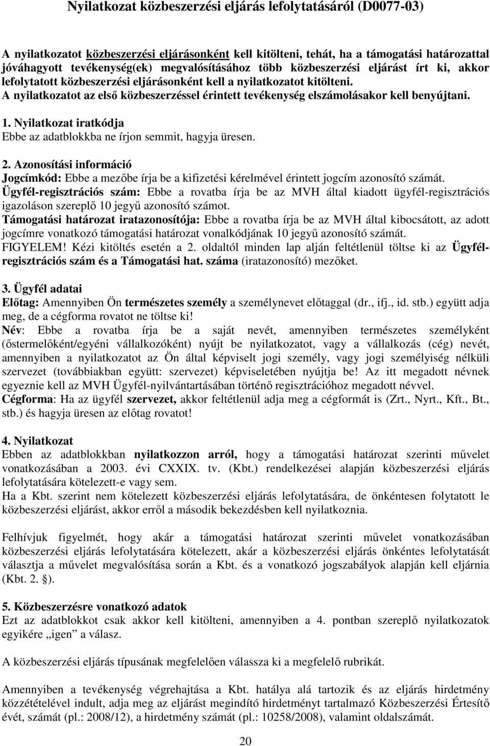 A nyilatkozatot az első közbeszerzéssel érintett tevékenység elszámolásakor kell benyújtani. 1. Nyilatkozat iratkódja Ebbe az adatblokkba ne írjon semmit, hagyja üresen. 2.