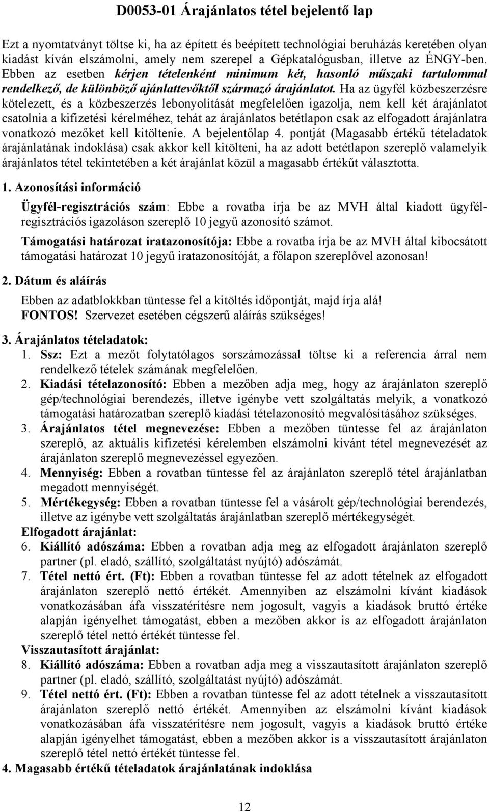 Ha az ügyfél közbeszerzésre kötelezett, és a közbeszerzés lebonyolítását megfelelően igazolja, nem kell két árajánlatot csatolnia a kifizetési kérelméhez, tehát az árajánlatos betétlapon csak az