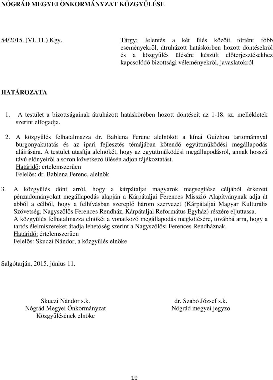 javaslatokról HATÁROZATA 1. A testület a bizottságainak átruházott hatáskörében hozott döntéseit az 1-18. sz. mellékletek szerint elfogadja. 2. A közgyűlés felhatalmazza dr.