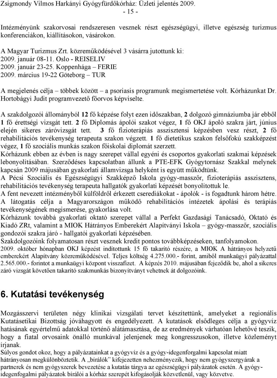 közreműködésével 3 vásárra jutottunk ki: 2009. január 08-11. Oslo - REISELIV 2009. január 23-25. Koppenhága FERIE 2009.