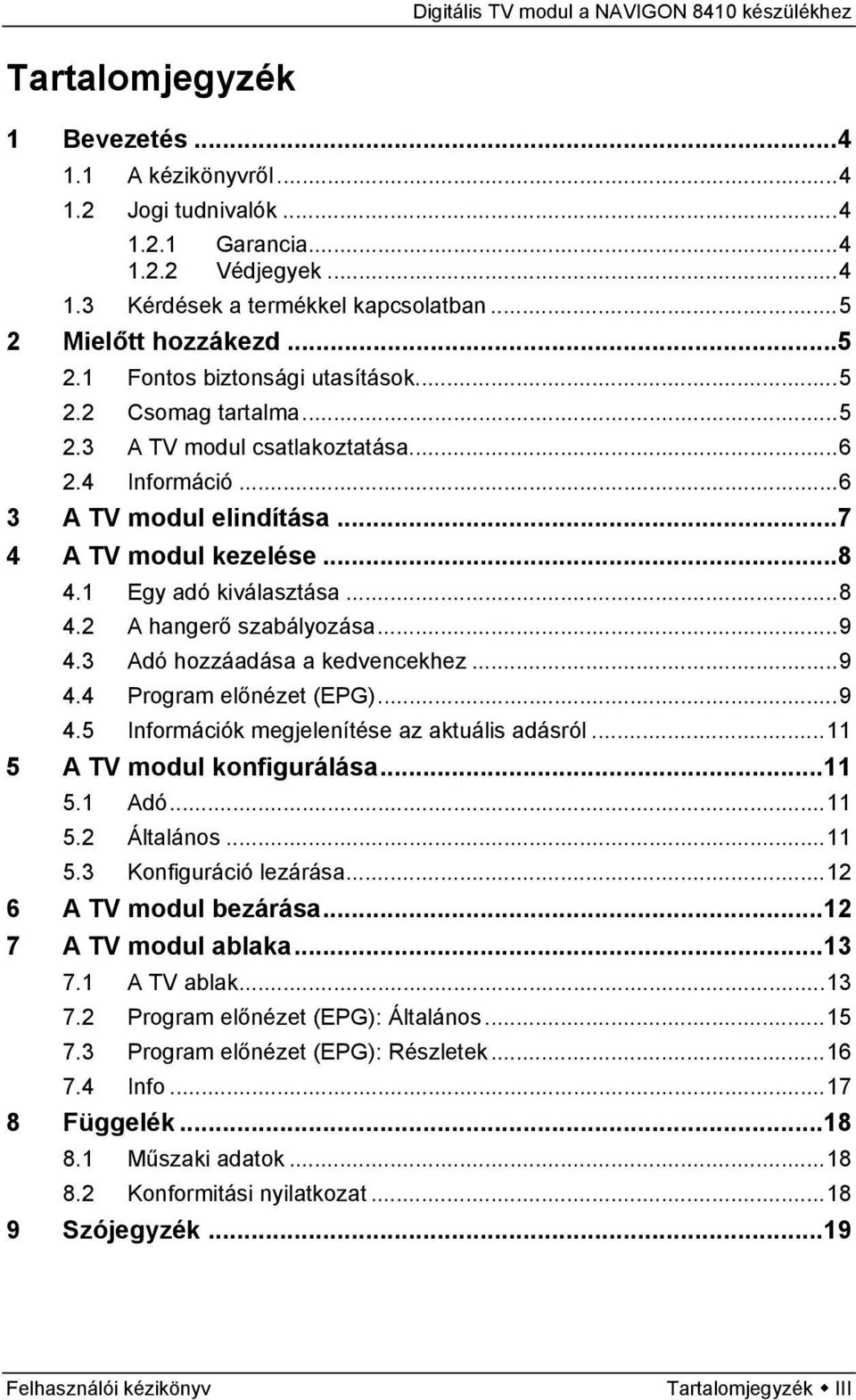 3 Adó hozzáadása a kedvencekhez...9 4.4 Program előnézet (EPG)...9 4.5 Információk megjelenítése az aktuális adásról...11 5 A TV modul konfigurálása...11 5.1 Adó...11 5.2 Általános...11 5.3 Konfiguráció lezárása.