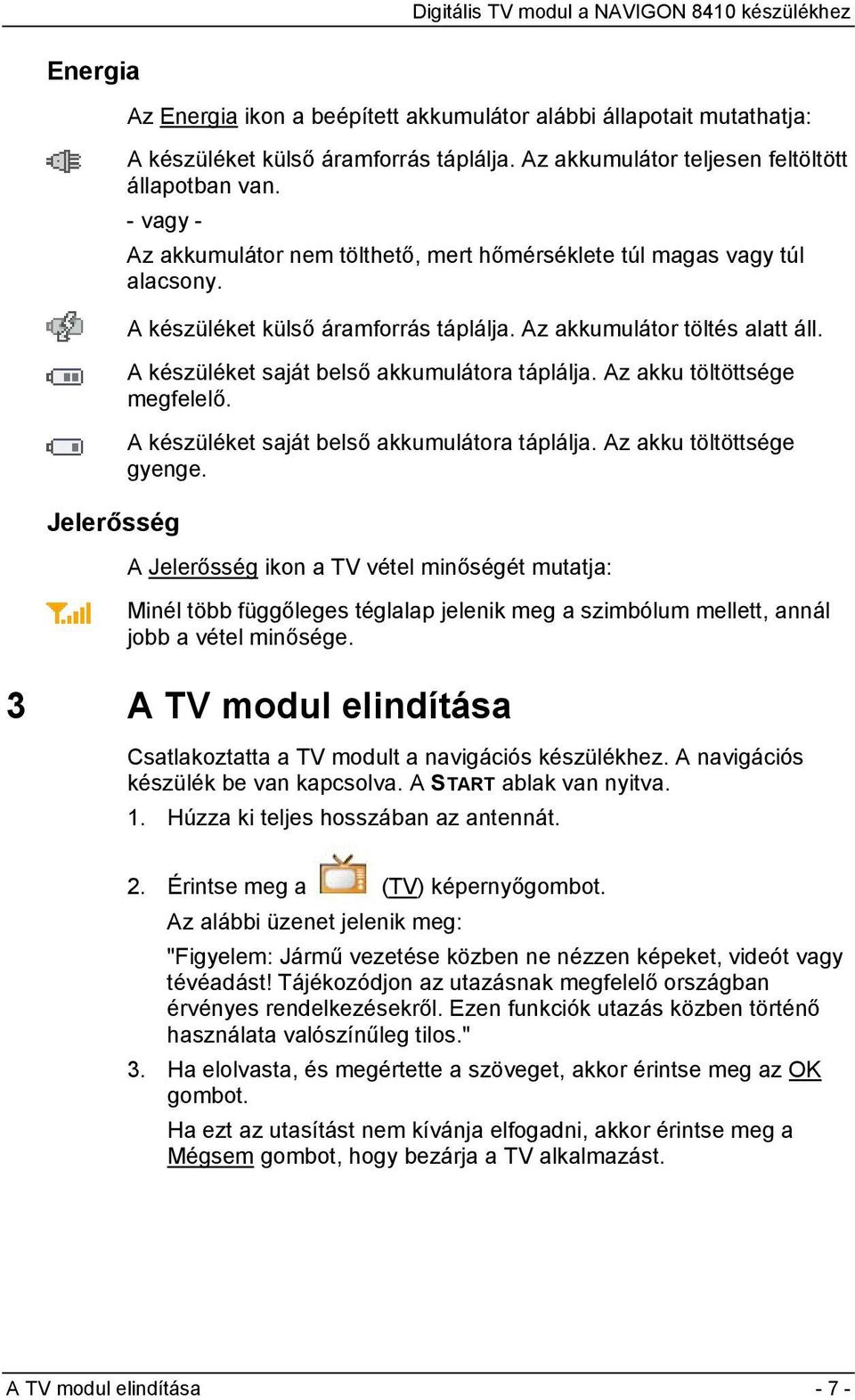 A készüléket saját belső akkumulátora táplálja. Az akku töltöttsége megfelelő. A készüléket saját belső akkumulátora táplálja. Az akku töltöttsége gyenge.