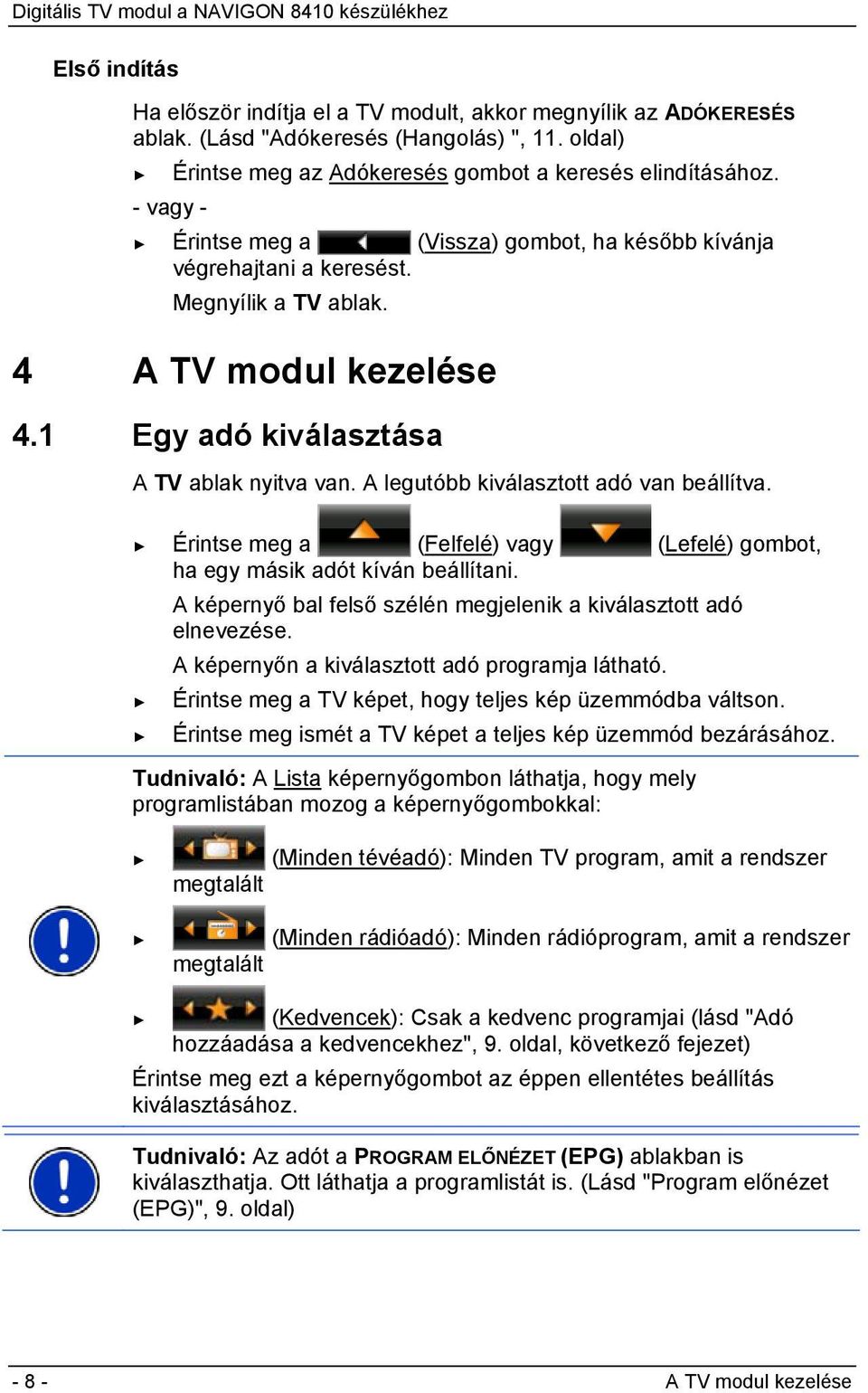 A legutóbb kiválasztott adó van beállítva. Érintse meg a (Felfelé) vagy (Lefelé) gombot, ha egy másik adót kíván beállítani. A képernyő bal felső szélén megjelenik a kiválasztott adó elnevezése.