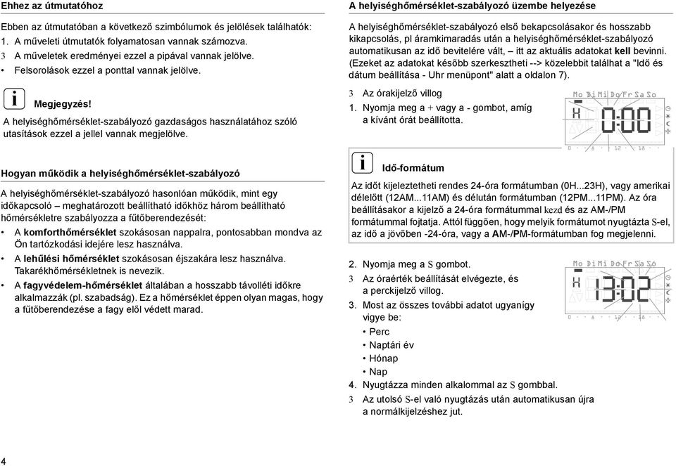 Hogyan működk a helységhőmérséklet-szabályozó A helységhőmérséklet-szabályozó hasonlóan működk, mnt egy dőkapcsoló meghatározott beállítható dőkhöz három beállítható hőmérsékletre szabályozza a