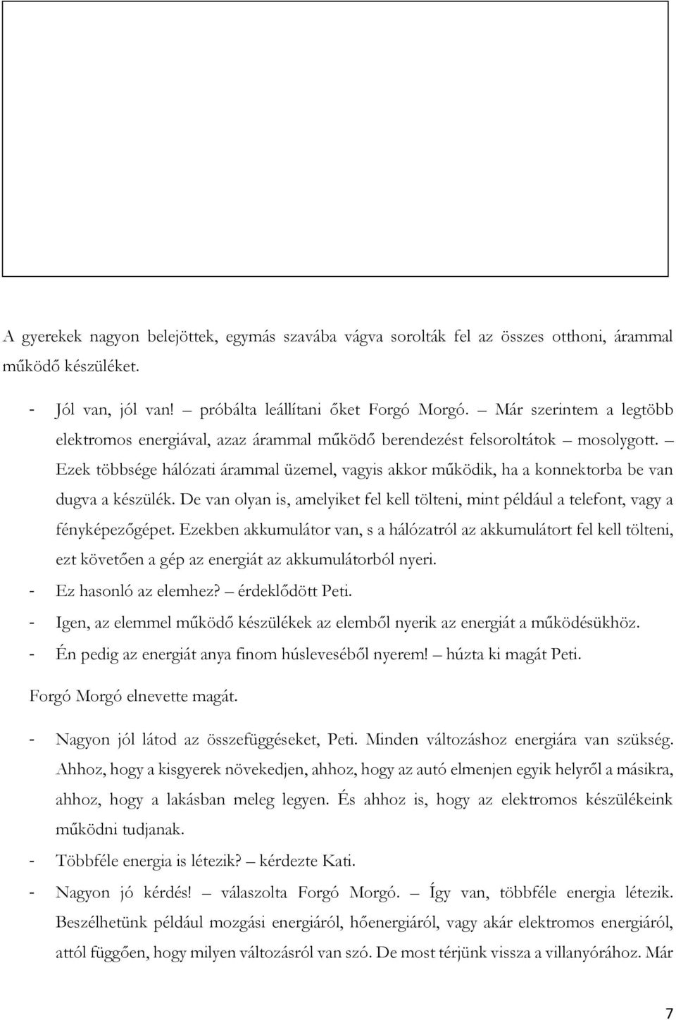 Ezek többsége hálózati árammal üzemel, vagyis akkor működik, ha a konnektorba be van dugva a készülék. De van olyan is, amelyiket fel kell tölteni, mint például a telefont, vagy a fényképezőgépet.