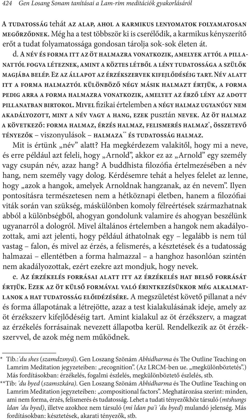 A név és forma itt az öt halmazra vonatkozik, amelyek attól a pillanattól fogva léteznek, amint a köztes létből a lény tudatossága a szülők magjába belép.