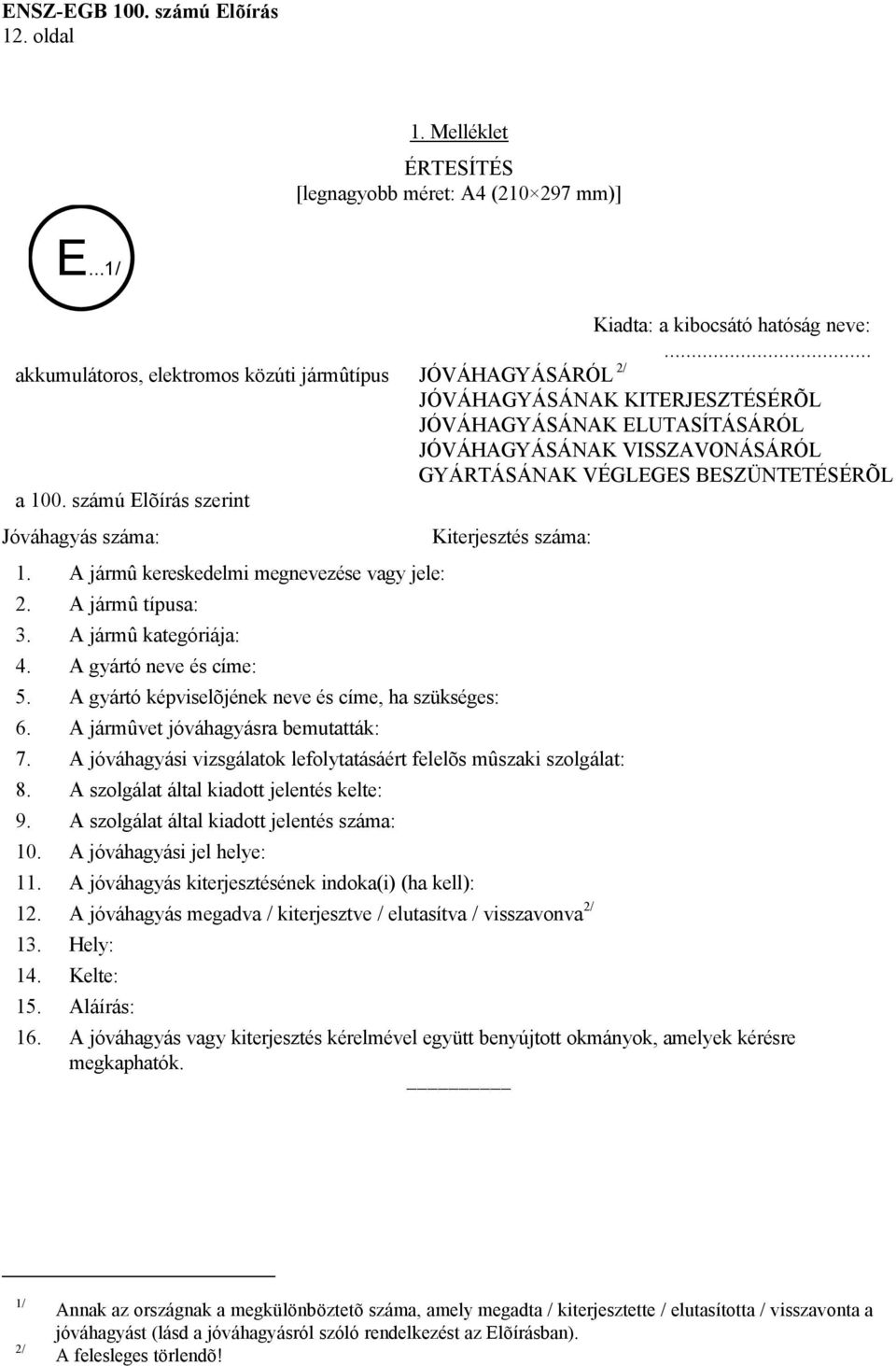 számú Elõírás szerint Jóváhagyás száma: 1. A jármû kereskedelmi megnevezése vagy jele: 2. A jármû típusa: 3. A jármû kategóriája: 4. A gyártó neve és címe: 5.