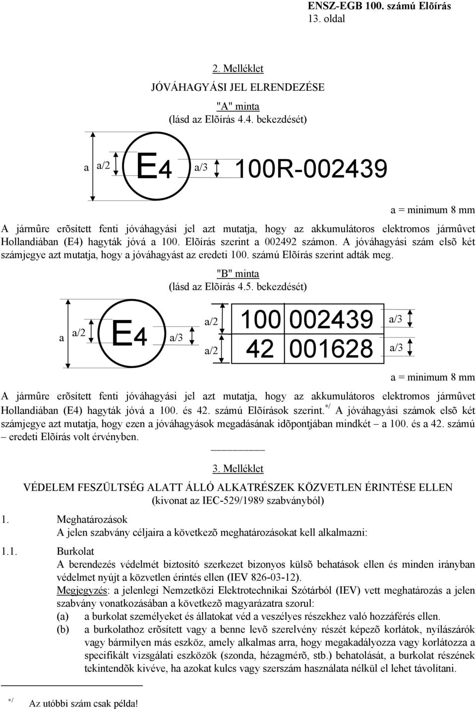 Elõírás szerint a 002492 számon. A jóváhagyási szám elsõ két számjegye azt mutatja, hogy a jóváhagyást az eredeti 100. számú Elõírás szerint adták meg. "B" minta (lásd az Elõírás 4.5.