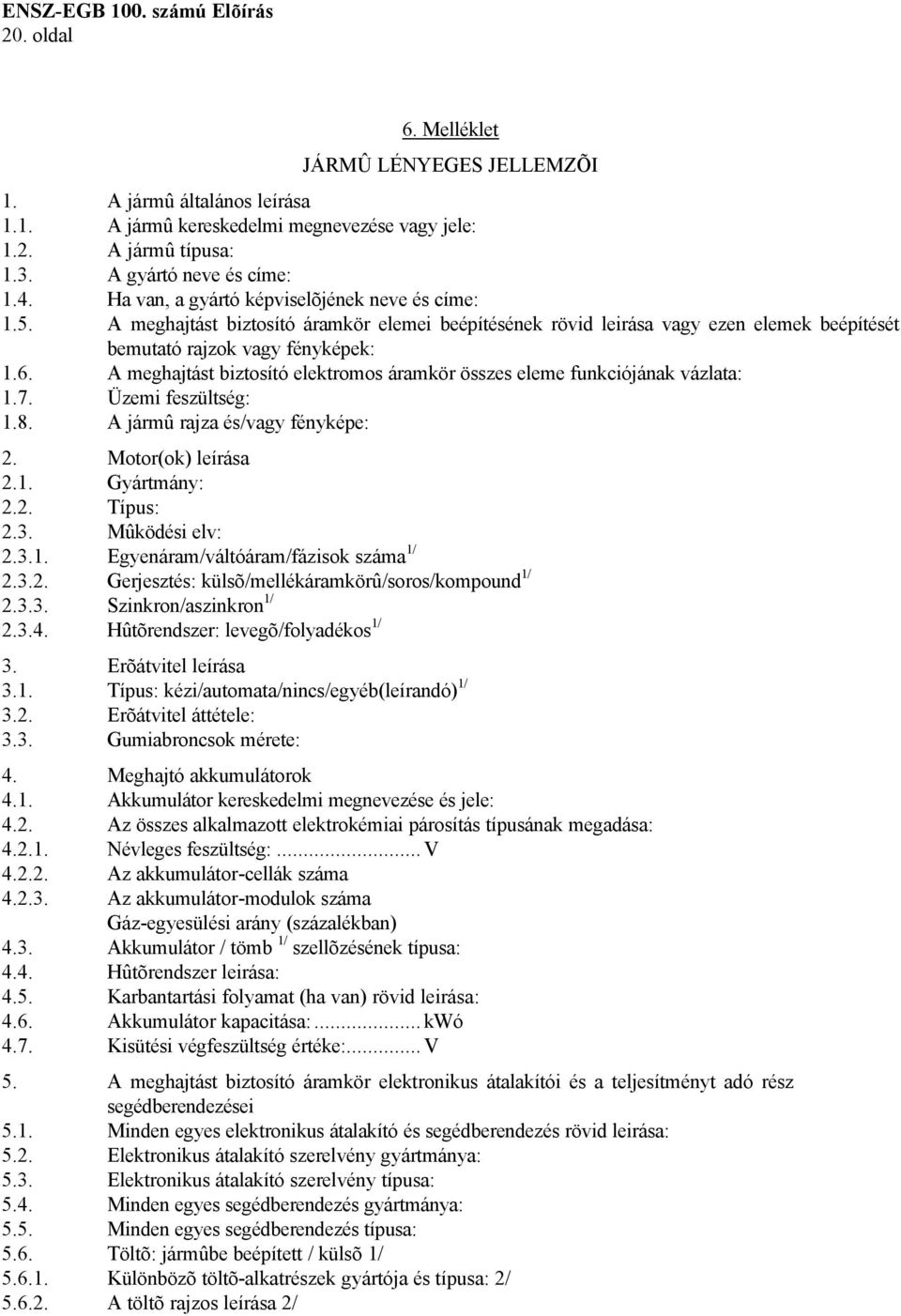 A meghajtást biztosító elektromos áramkör összes eleme funkciójának vázlata: 1.7. Üzemi feszültség: 1.8. A jármû rajza és/vagy fényképe: 2. Motor(ok) leírása 2.1. Gyártmány: 2.2. Típus: 2.3.