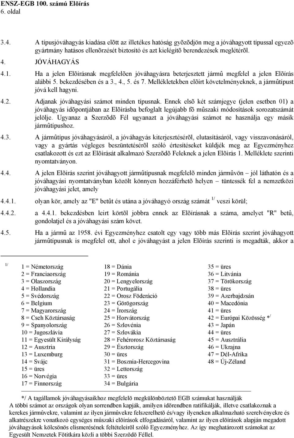 Mellékletekben elõírt követelményeknek, a jármûtípust jóvá kell hagyni. 4.2. Adjanak jóváhagyási számot minden típusnak.