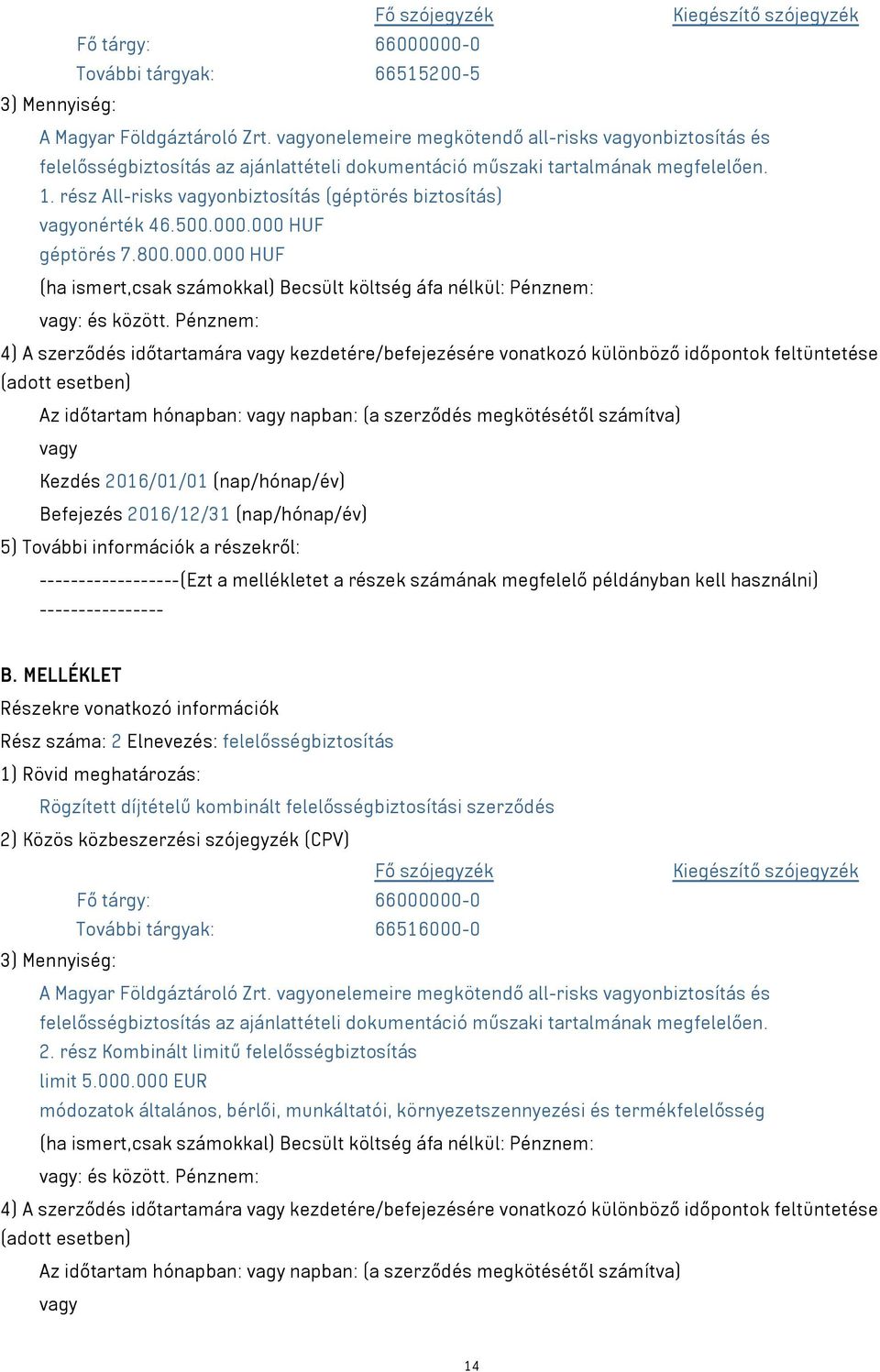 rész All-risks vagyonbiztosítás (géptörés biztosítás) vagyonérték 46.500.000.000 HUF géptörés 7.800.000.000 HUF (ha ismert,csak számokkal) Becsült költség áfa nélkül: Pénznem: vagy: és között.