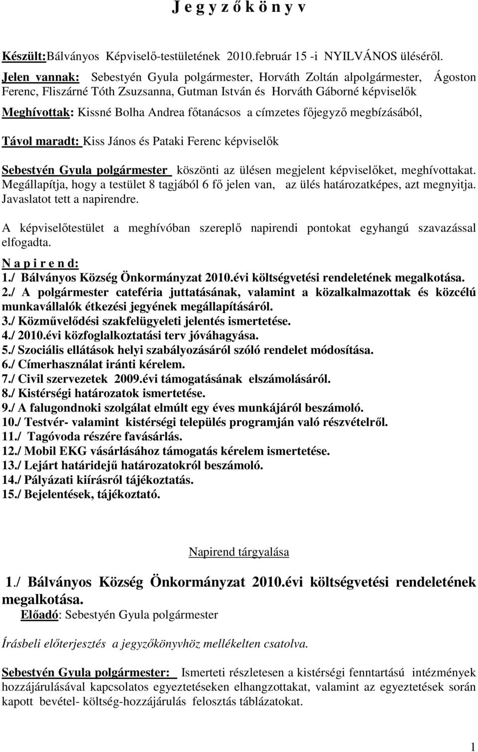 főtanácsos a címzetes főjegyző megbízásából, Távol maradt: Kiss János és Pataki Ferenc képviselők Sebestyén Gyula polgármester köszönti az ülésen megjelent képviselőket, meghívottakat.