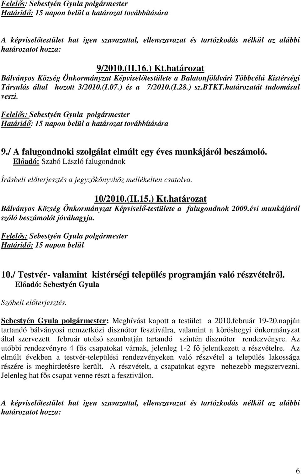 Előadó: Szabó László falugondnok 10/2010.(II.15.) Kt.határozat Bálványos Község Önkormányzat Képviselő-testülete a falugondnok 2009.évi munkájáról szóló beszámolót jóváhagyja.