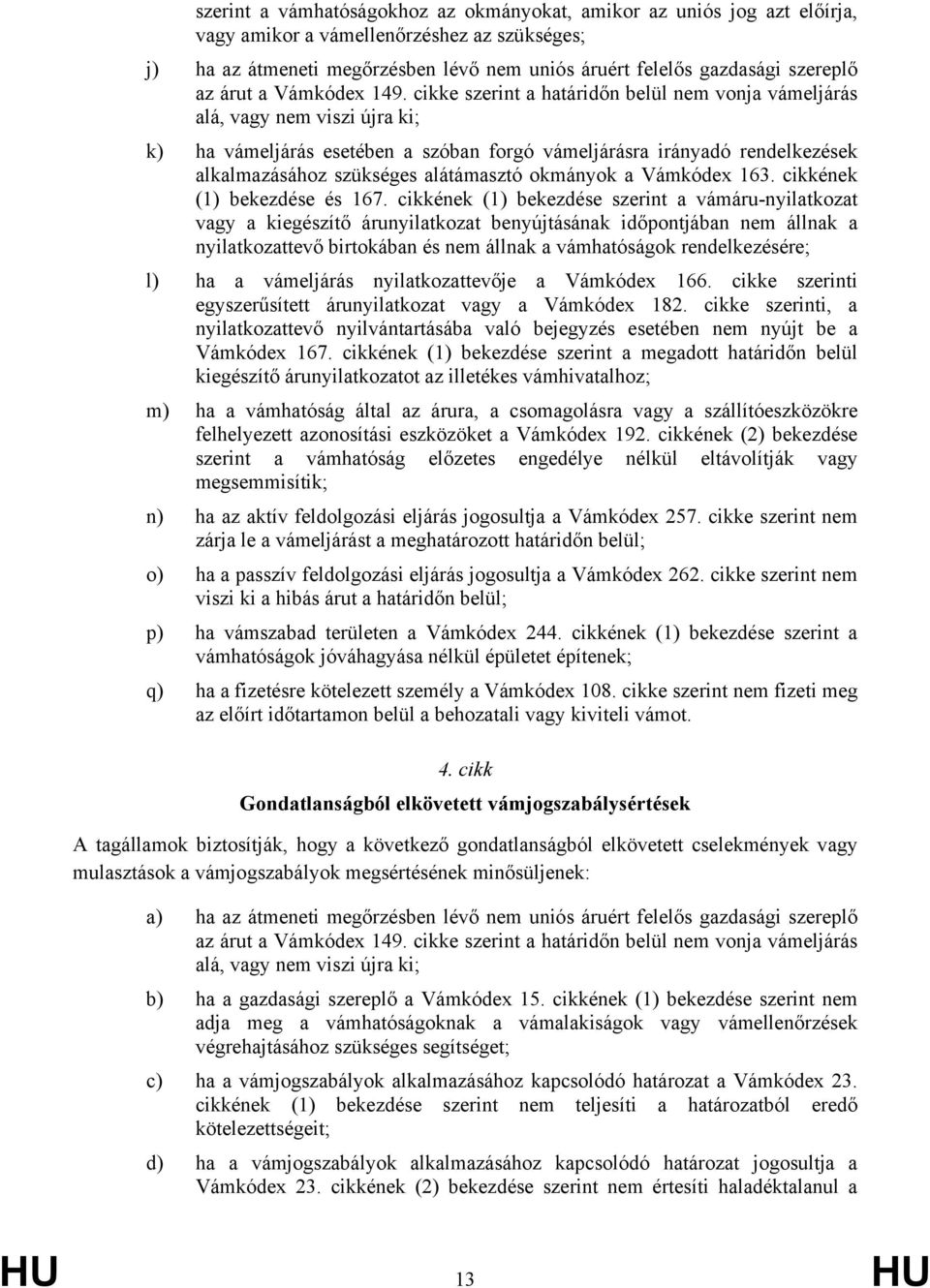 cikke szerint a határidőn belül nem vonja vámeljárás alá, vagy nem viszi újra ki; k) ha vámeljárás esetében a szóban forgó vámeljárásra irányadó rendelkezések alkalmazásához szükséges alátámasztó