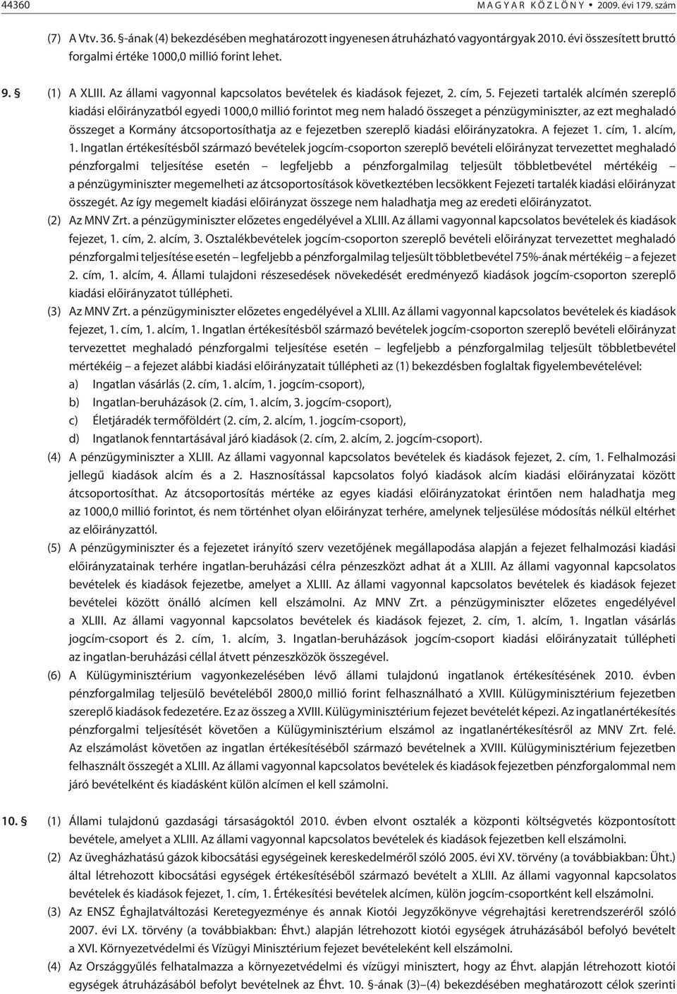 Fejezeti tartalék alcímén szereplõ kiadási elõirányzatból egyedi 1000,0 millió forintot meg nem haladó összeget a pénzügyminiszter, az ezt meghaladó összeget a Kormány átcsoportosíthatja az e