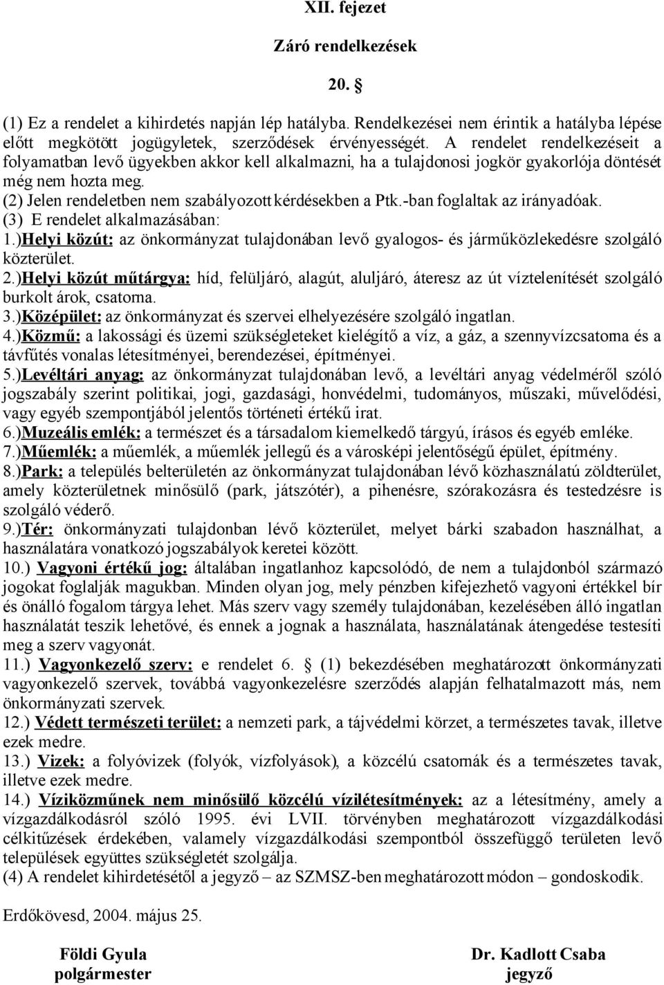 -ban foglaltak az irányadóak. (3) E rendelet alkalmazásában: 1.)Helyi közút: az önkormányzat tulajdonában levő gyalogos- és járműközlekedésre szolgáló közterület. 2.