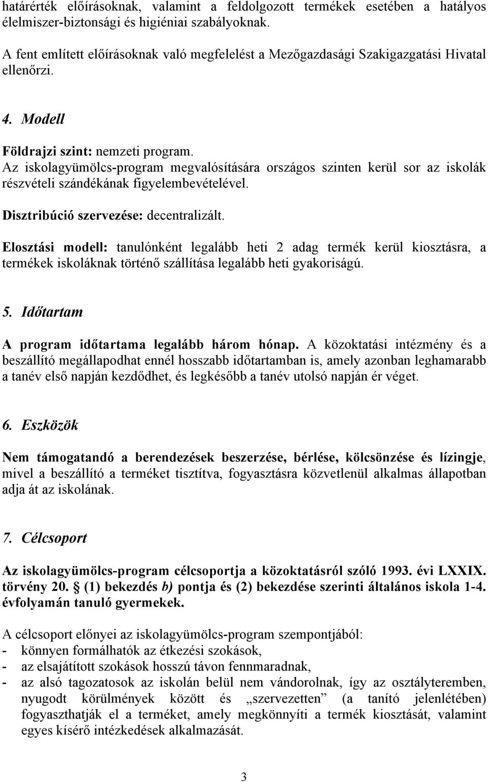 Az iskolagyümölcs-program megvalósítására országos szinten kerül sor az iskolák részvételi szándékának figyelembevételével. Disztribúció szervezése: decentralizált.