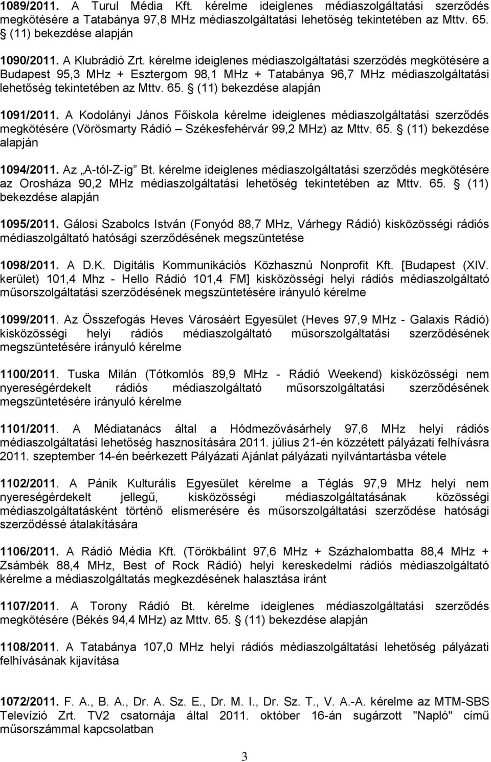 (11) bekezdése alapján 1091/2011. A Kodolányi János Főiskola kérelme ideiglenes médiaszolgáltatási szerződés megkötésére (Vörösmarty Rádió Székesfehérvár 99,2 MHz) az Mttv. 65.