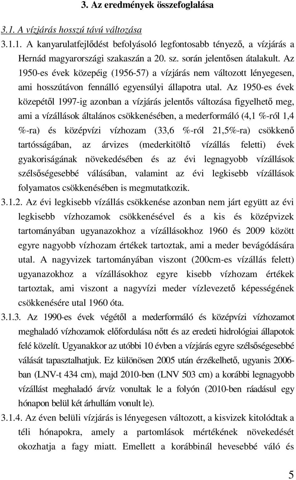 Az 1950-es évek közepétıl 1997-ig azonban a vízjárás jelentıs változása figyelhetı meg, ami a vízállások általános csökkenésében, a mederformáló (4,1 %-ról 1,4 %-ra) és középvízi vízhozam (33,6 %-ról