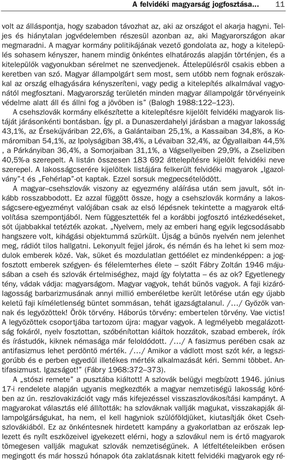 A magyar kormány politikájának vezetõ gondolata az, hogy a kitelepülés sohasem kényszer, hanem mindig önkéntes elhatározás alapján történjen, és a kitelepülõk vagyonukban sérelmet ne szenvedjenek.